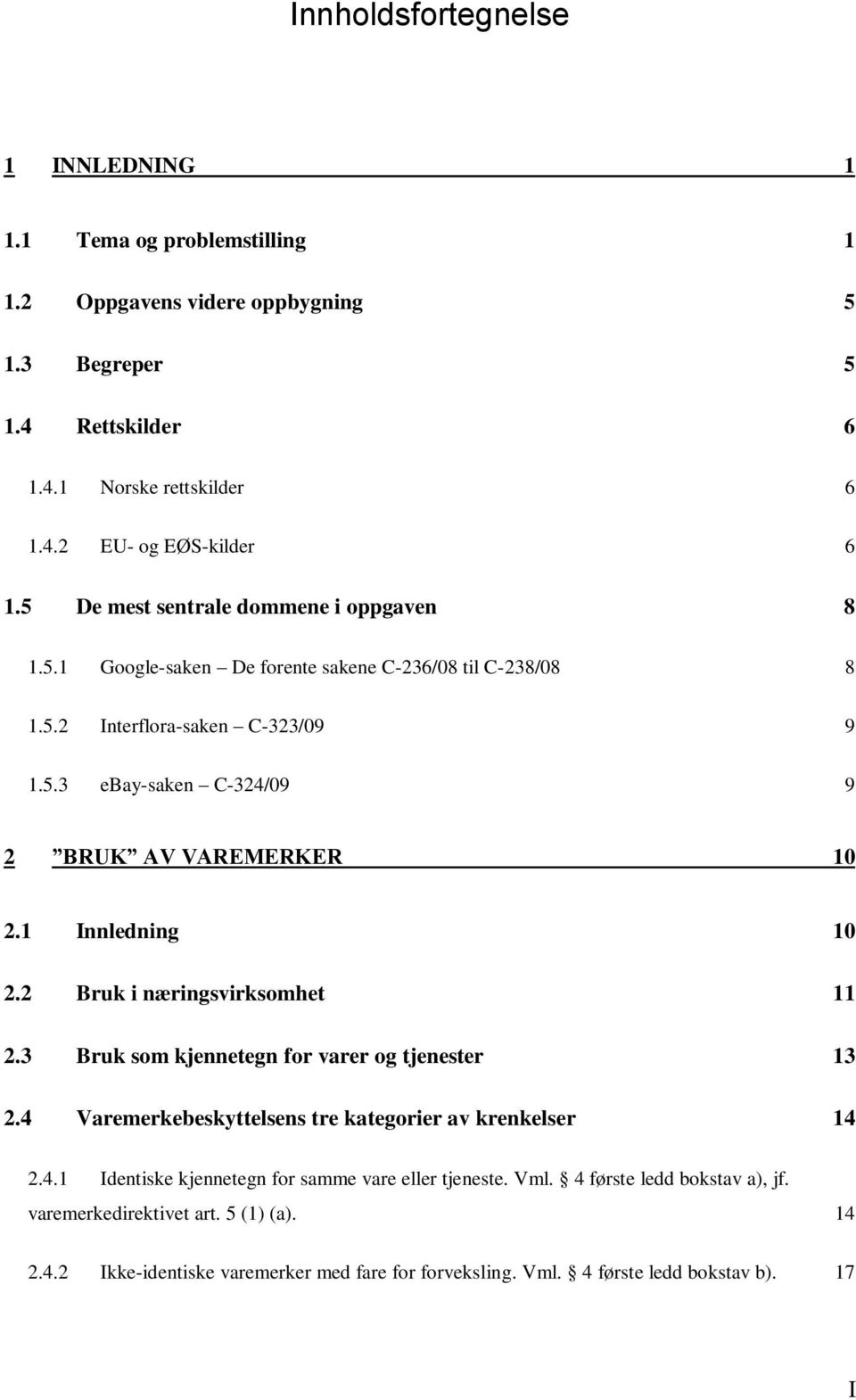 1 Innledning 10 2.2 Bruk i næringsvirksomhet 11 2.3 Bruk som kjennetegn for varer og tjenester 13 2.4 Varemerkebeskyttelsens tre kategorier av krenkelser 14 2.4.1 Identiske kjennetegn for samme vare eller tjeneste.