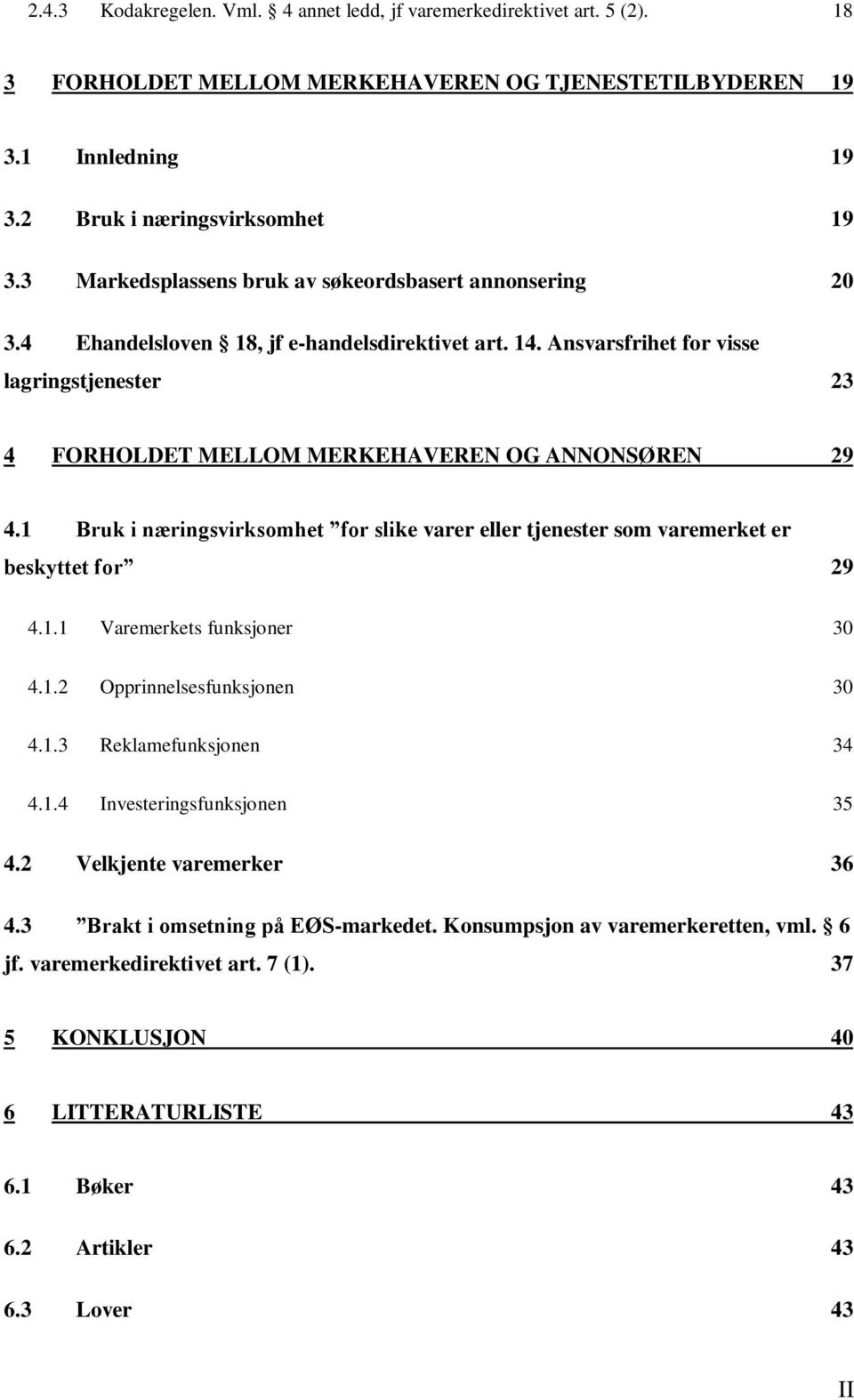 Ansvarsfrihet for visse lagringstjenester 23 4 FORHOLDET MELLOM MERKEHAVEREN OG ANNONSØREN 29 4.1 Bruk i næringsvirksomhet for slike varer eller tjenester som varemerket er beskyttet for 29 4.1.1 Varemerkets funksjoner 30 4.