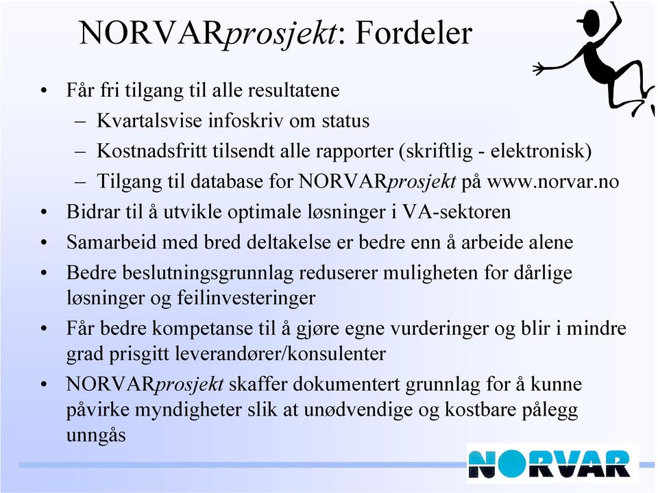 no Bidrar til å utvikle optimale løsninger i VA-sektoren Samarbeid med bred deltakelse er bedre enn å arbeide alene Bedre beslutningsgrunnlag reduserer