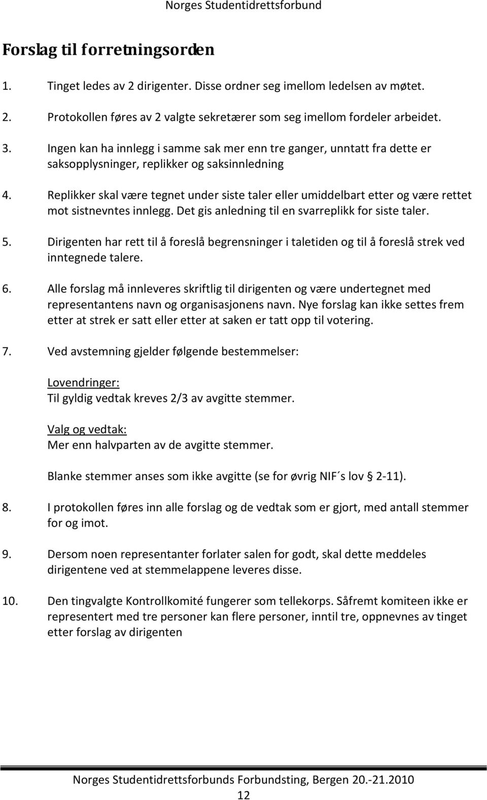 Replikker skal være tegnet under siste taler eller umiddelbart etter og være rettet mot sistnevntes innlegg. Det gis anledning til en svarreplikk for siste taler. 5.