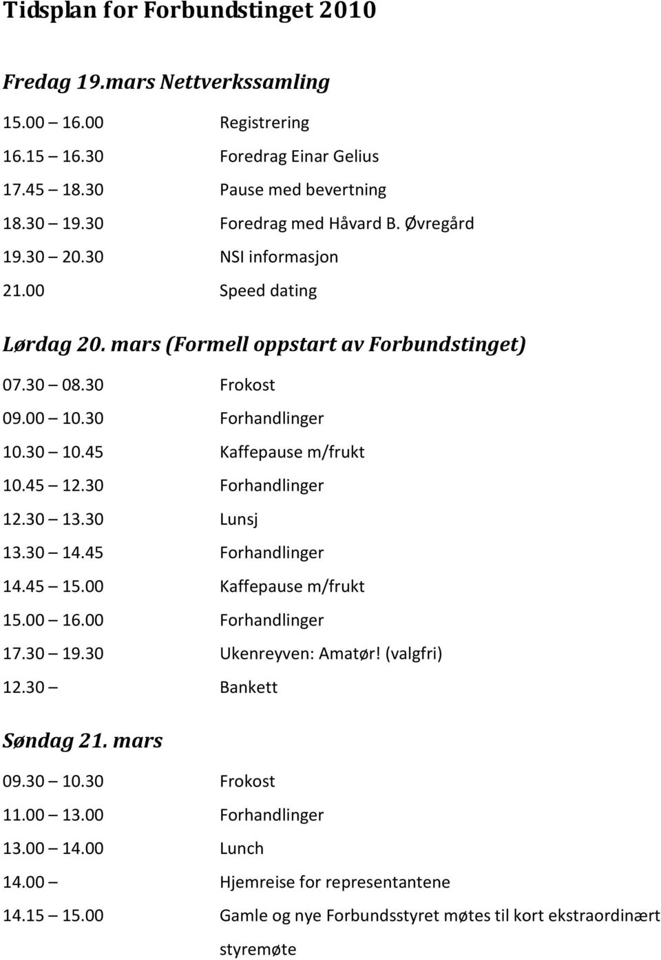 30 10.45 Kaffepause m/frukt 10.45 12.30 Forhandlinger 12.30 13.30 Lunsj 13.30 14.45 Forhandlinger 14.45 15.00 Kaffepause m/frukt 15.00 16.00 Forhandlinger 17.30 19.30 Ukenreyven: Amatør!