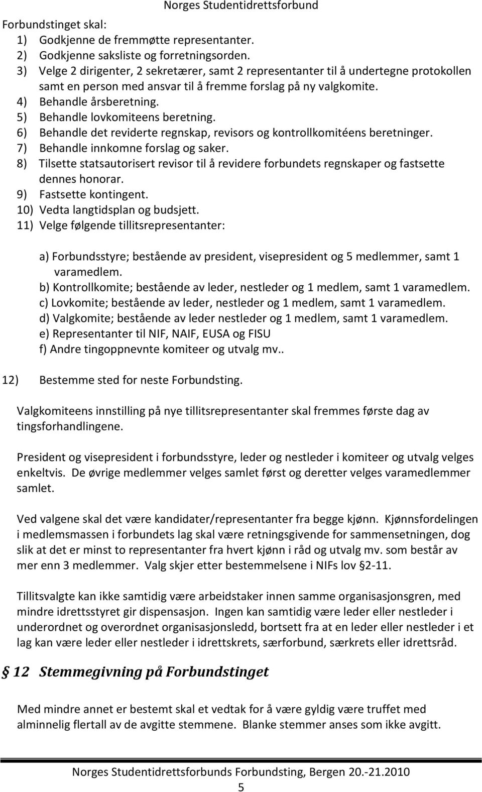 5) Behandle lovkomiteens beretning. 6) Behandle det reviderte regnskap, revisors og kontrollkomitéens beretninger. 7) Behandle innkomne forslag og saker.