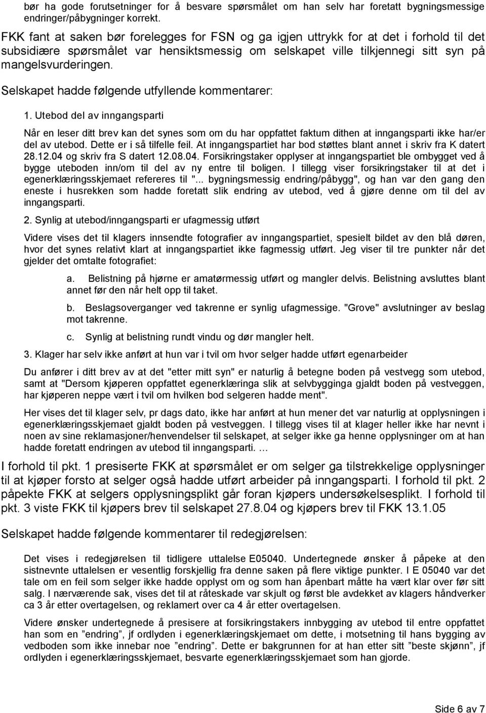 Selskapet hadde følgende utfyllende kommentarer: 1. Utebod del av inngangsparti Når en leser ditt brev kan det synes som om du har oppfattet faktum dithen at inngangsparti ikke har/er del av utebod.