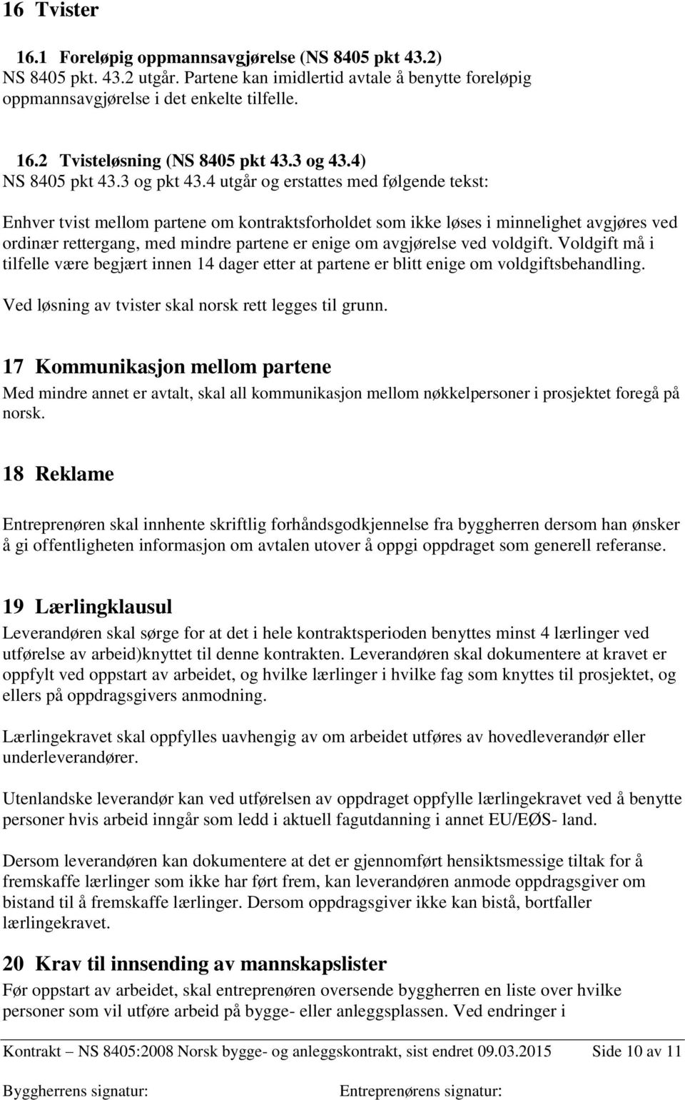 4 utgår og erstattes med følgende tekst: Enhver tvist mellom partene om kontraktsforholdet som ikke løses i minnelighet avgjøres ved ordinær rettergang, med mindre partene er enige om avgjørelse ved