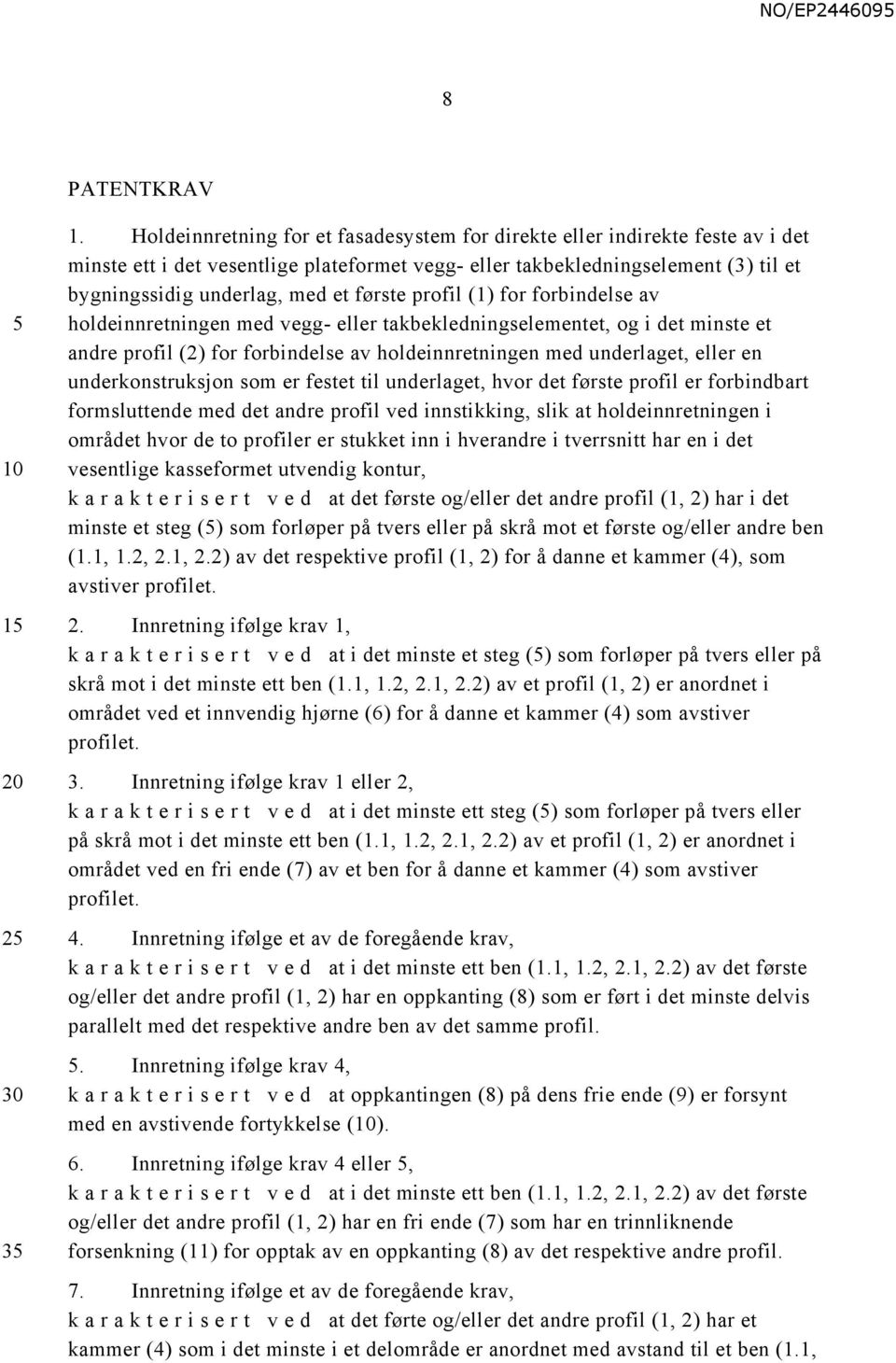 første profil (1) for forbindelse av holdeinnretningen med vegg- eller takbekledningselementet, og i det minste et andre profil (2) for forbindelse av holdeinnretningen med underlaget, eller en