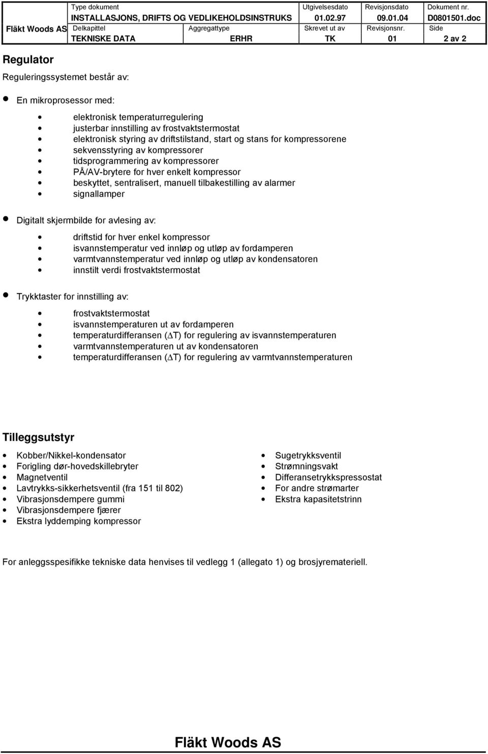 av driftstilstand, start og stans for kompressorene sekvensstyring av kompressorer tidsprogrammering av kompressorer PÅ/AV-brytere for hver enkelt kompressor beskyttet, sentralisert, manuell