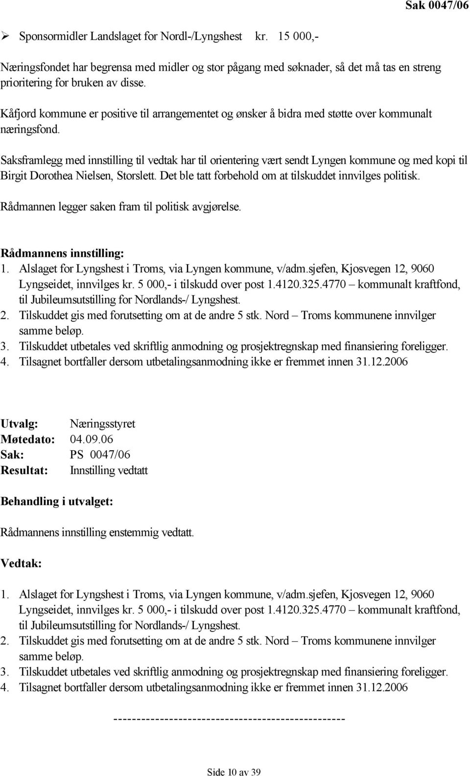 Saksframlegg med innstilling til vedtak har til orientering vært sendt Lyngen kommune og med kopi til Birgit Dorothea Nielsen, Storslett. Det ble tatt forbehold om at tilskuddet innvilges politisk.