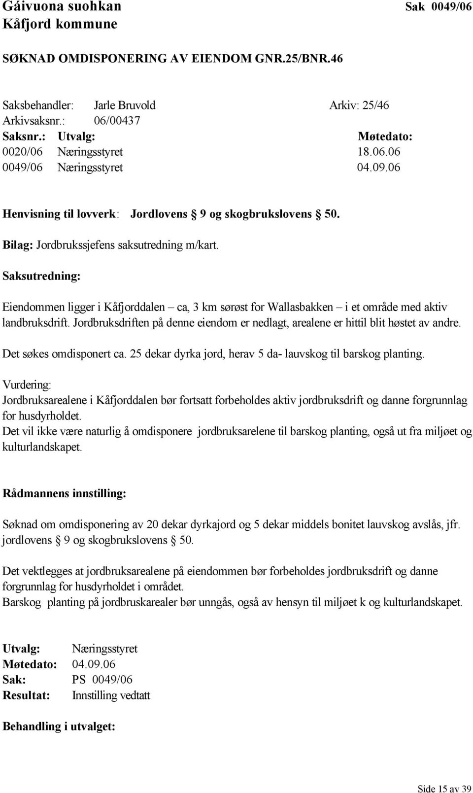 Saksutredning: Eiendommen ligger i Kåfjorddalen ca, 3 km sørøst for Wallasbakken i et område med aktiv landbruksdrift.