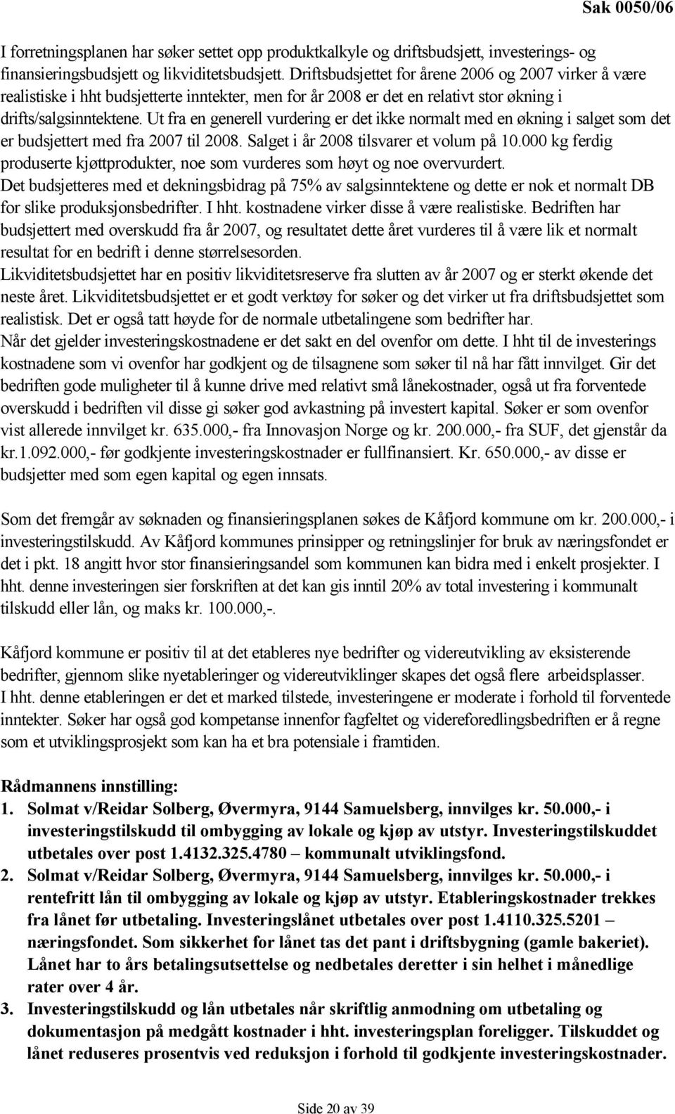 Ut fra en generell vurdering er det ikke normalt med en økning i salget som det er budsjettert med fra 2007 til 2008. Salget i år 2008 tilsvarer et volum på 10.