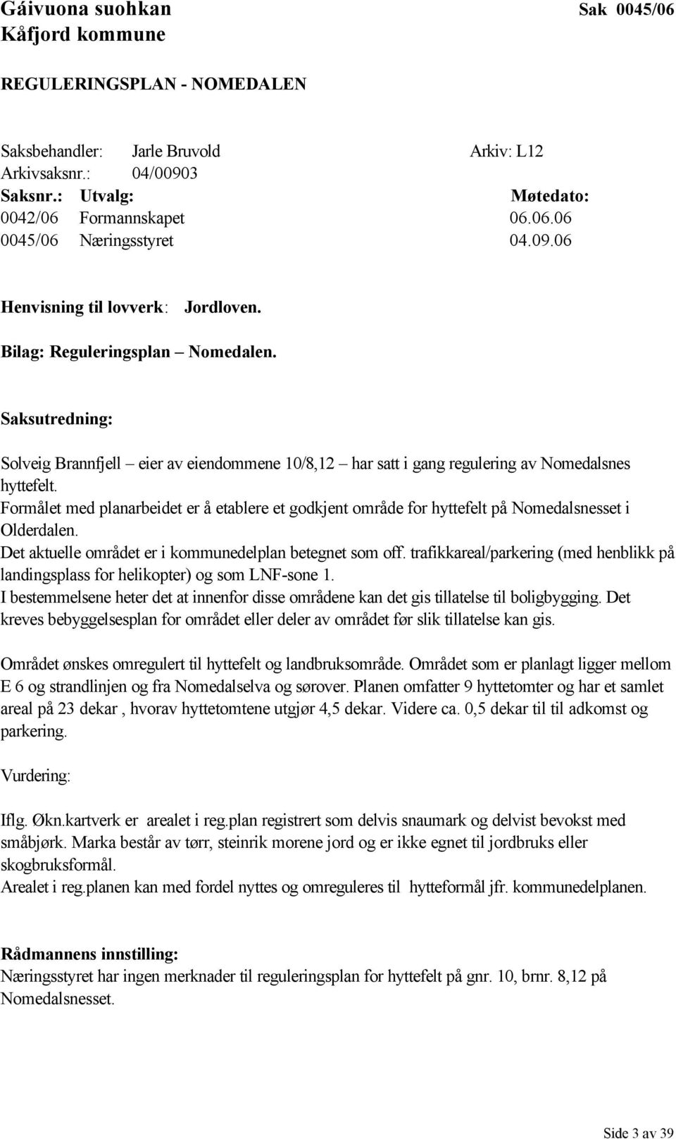 Formålet med planarbeidet er å etablere et godkjent område for hyttefelt på Nomedalsnesset i Olderdalen. Det aktuelle området er i kommunedelplan betegnet som off.