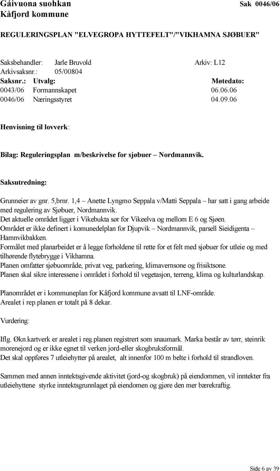 5,brnr. 1,4 Anette Lyngmo Seppala v/matti Seppala har satt i gang arbeide med regulering av Sjøbuer, Nordmannvik. Det aktuelle området ligger i Vikebukta sør for Vikeelva og mellom E 6 og Sjøen.