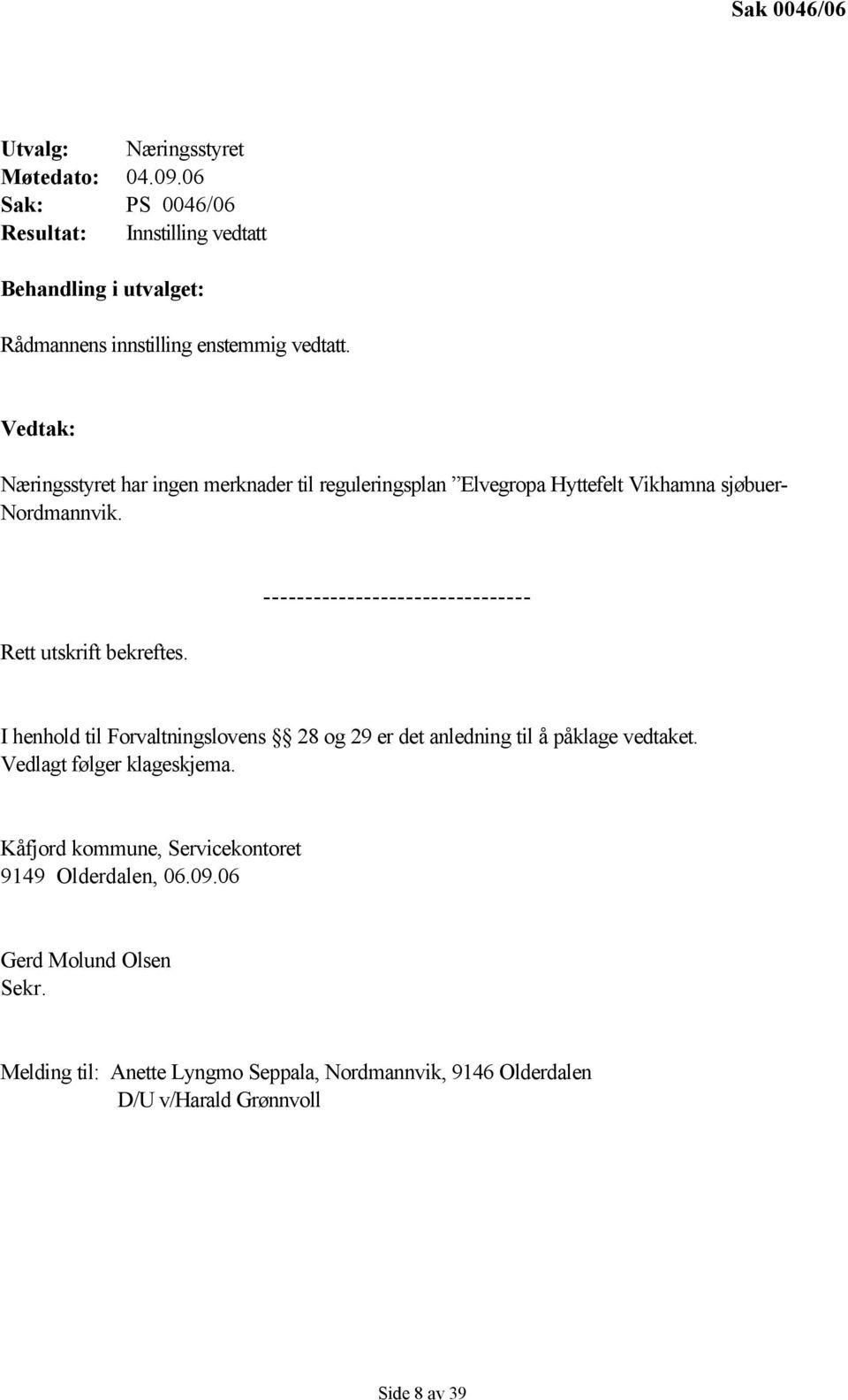 Vedtak: Næringsstyret har ingen merknader til reguleringsplan Elvegropa Hyttefelt Vikhamna sjøbuer- Nordmannvik. Rett utskrift bekreftes.