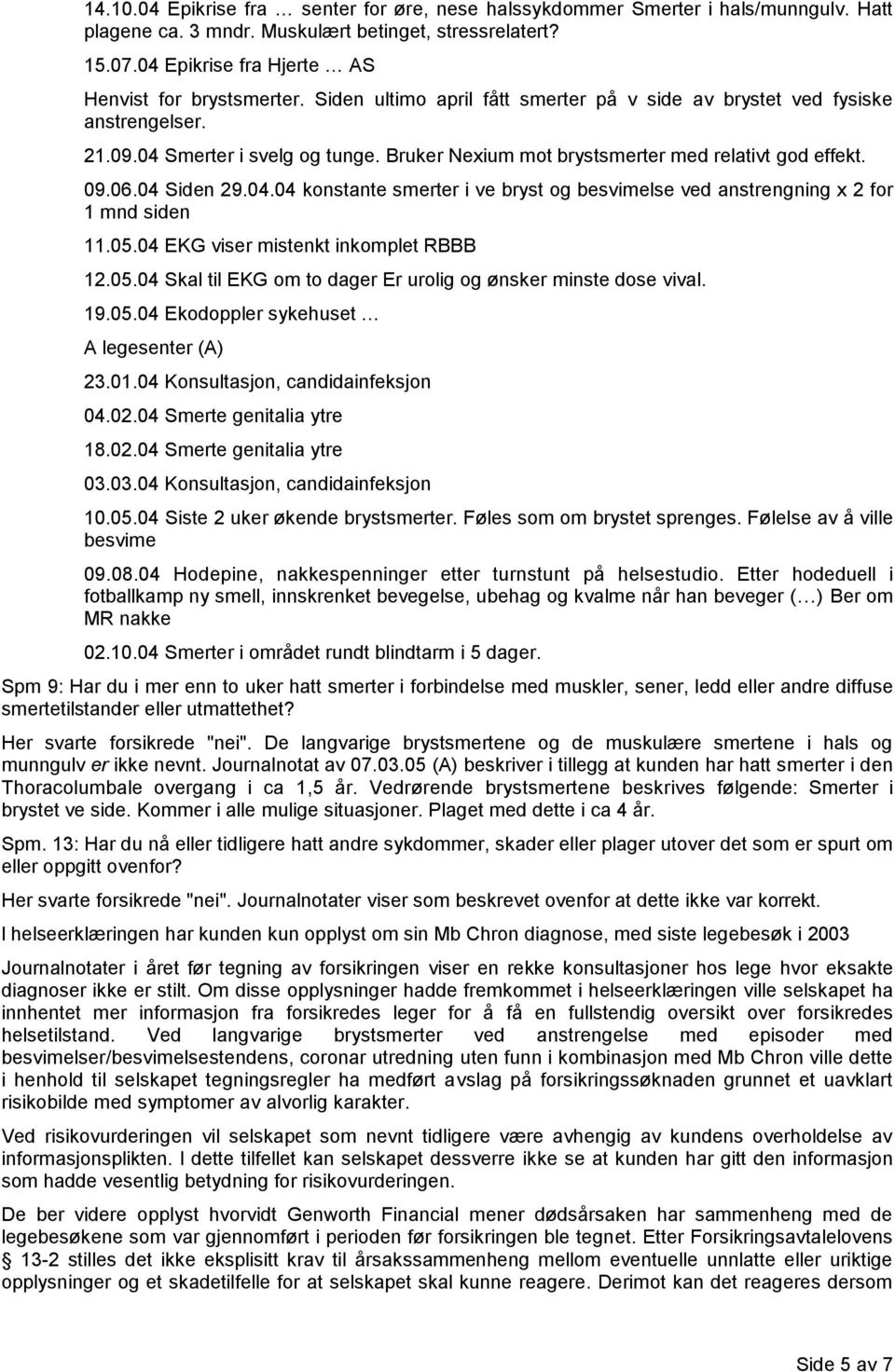 05.04 EKG viser mistenkt inkomplet RBBB 12.05.04 Skal til EKG om to dager Er urolig og ønsker minste dose vival. 19.05.04 Ekodoppler sykehuset A legesenter (A) 23.01.