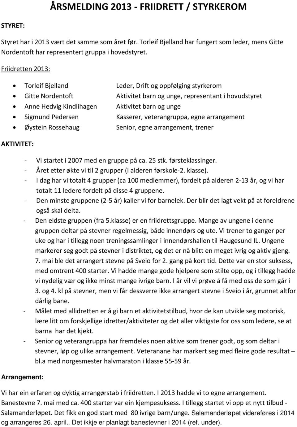 Pedersen Kasserer, veterangruppa, egne arrangement Øystein Rossehaug Senior, egne arrangement, trener AKTIVITET: - Vi startet i 27 med en gruppe på ca. 25 stk. førsteklassinger.