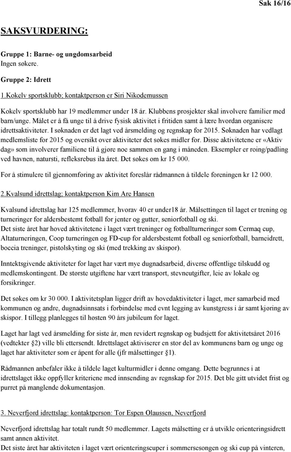 I søknaden er det lagt ved årsmelding og regnskap for 2015. Søknaden har vedlagt medlemsliste for 2015 og oversikt over aktiviteter det søkes midler for.