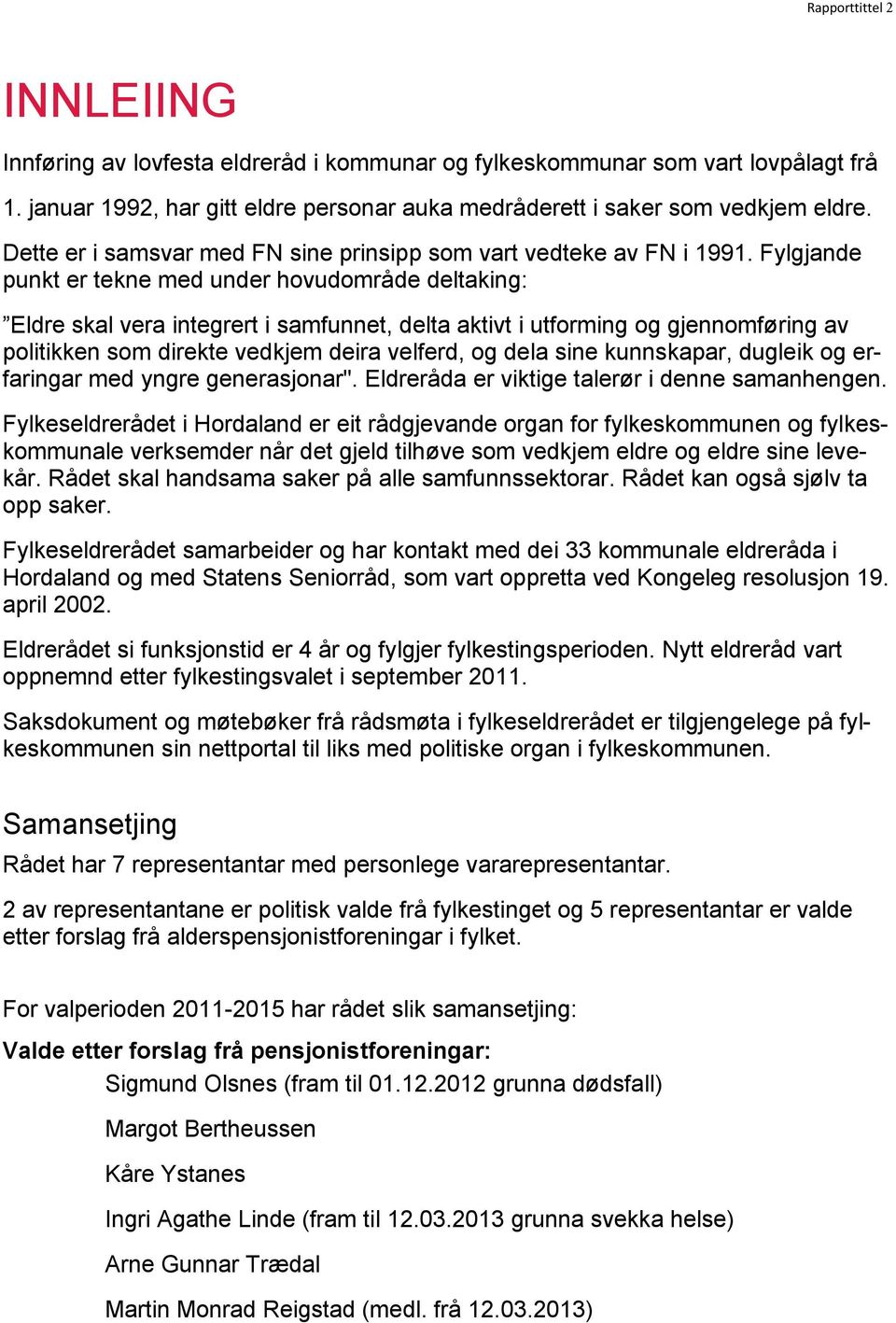 Fylgjande punkt er tekne med under hovudområde deltaking: Eldre skal vera integrert i samfunnet, delta aktivt i utforming og gjennomføring av politikken som direkte vedkjem deira velferd, og dela