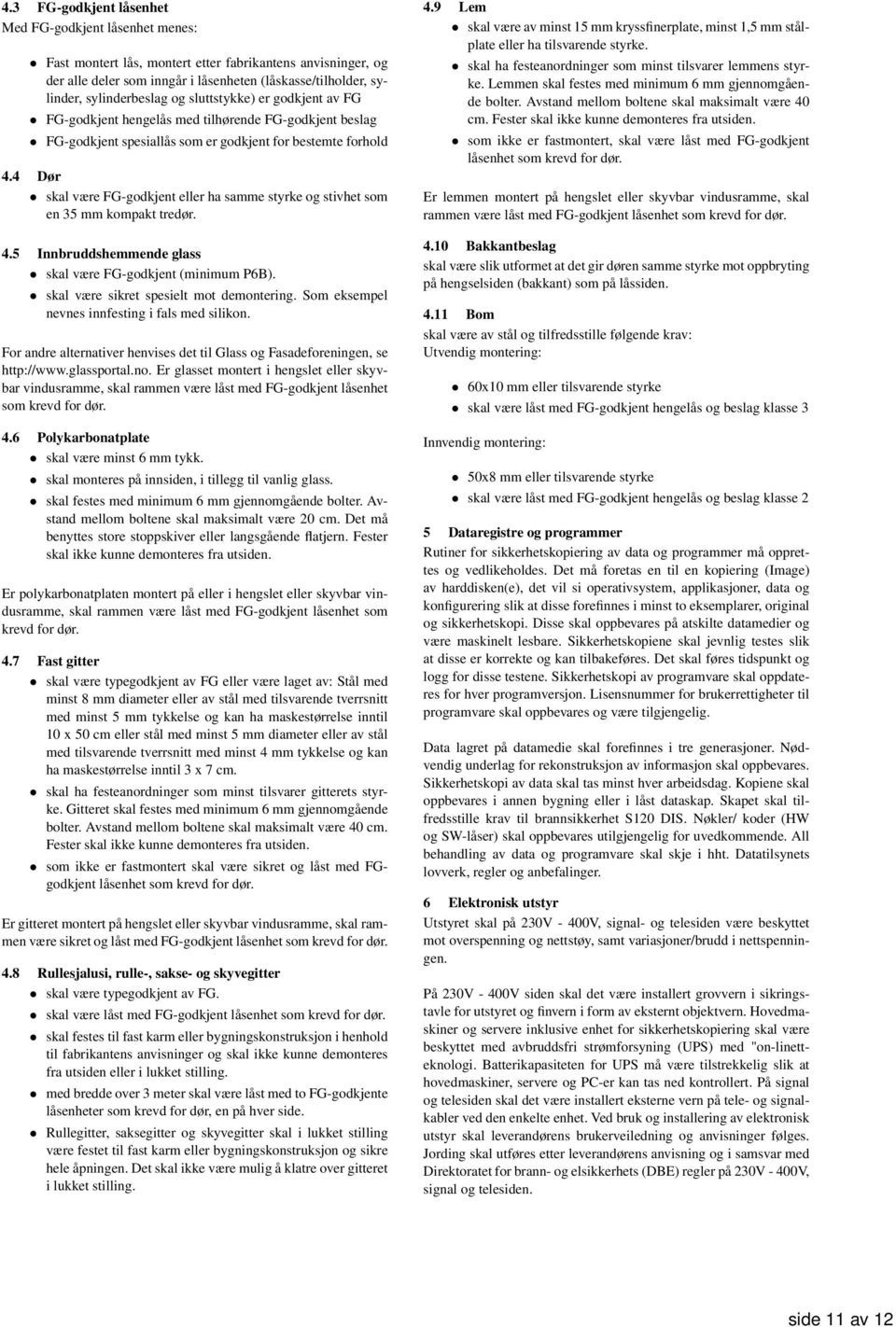 4 Dør skal være FG-godkjent eller ha samme styrke og stivhet som en 35 mm kompakt tredør. 4.5 Innbruddshemmende glass skal være FG-godkjent (minimum P6B). skal være sikret spesielt mot demontering.