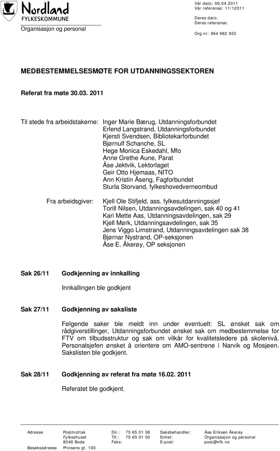 Anne Grethe Aune, Parat Åse Jektvik, Lektorlaget Geir Otto Hjemaas, NITO Ann Kristin Åseng, Fagforbundet Sturla Storvand, fylkeshovedverneombud Fra arbeidsgiver: Kjell Ole Stifjeld, ass.