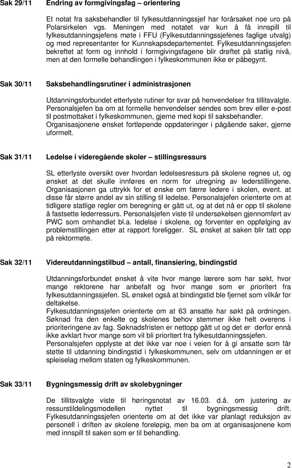 Fylkesutdanningssjefen bekreftet at form og innhold i formgivingsfagene blir drøftet på statlig nivå, men at den formelle behandlingen i fylkeskommunen ikke er påbegynt.