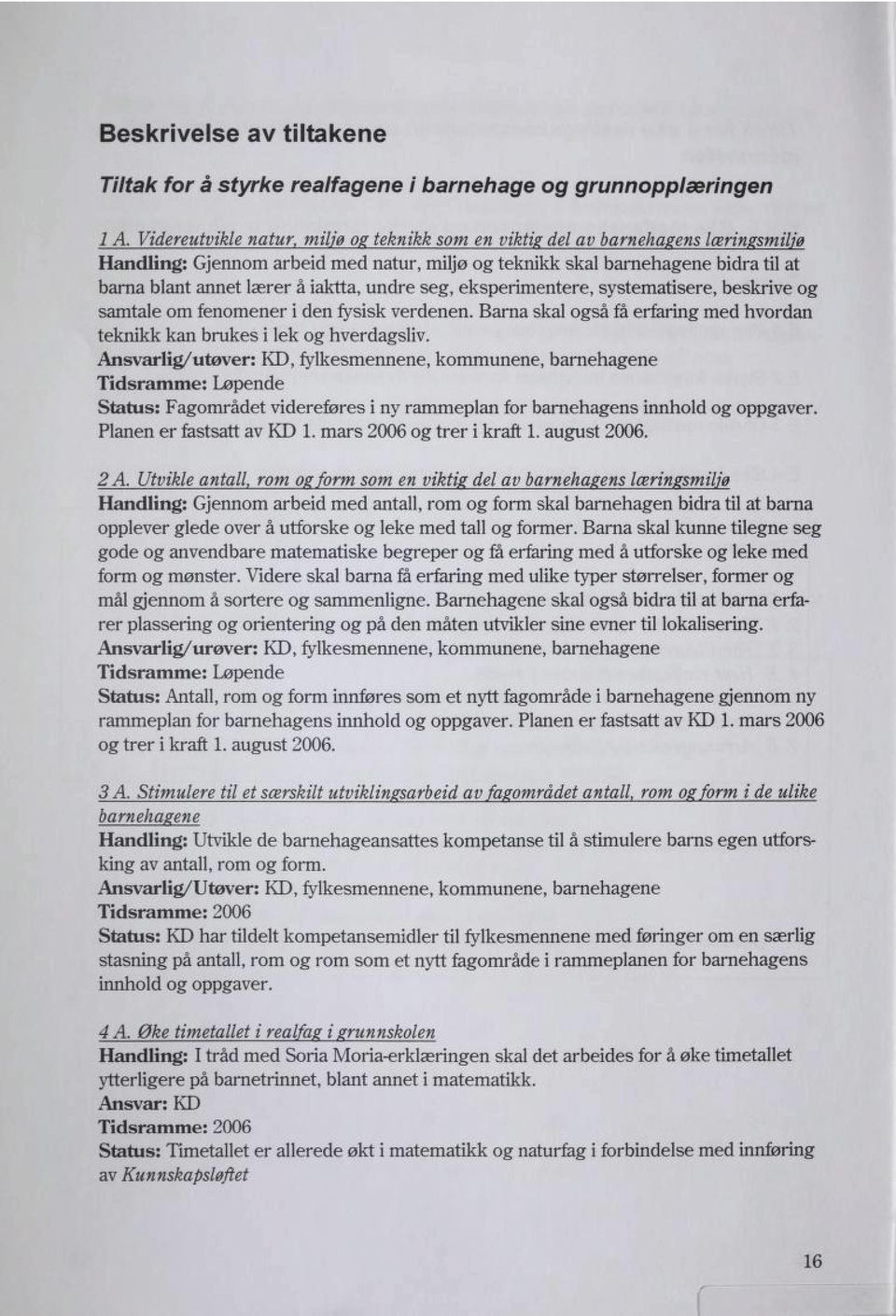 iaktta, undre seg, eksperimentere, systematisere, beskrive og samtale om fenomener i den fysisk verdenen. Barna skal også få erfaring med hvordan teknikk kan brukes i lek og hverdagsliv.