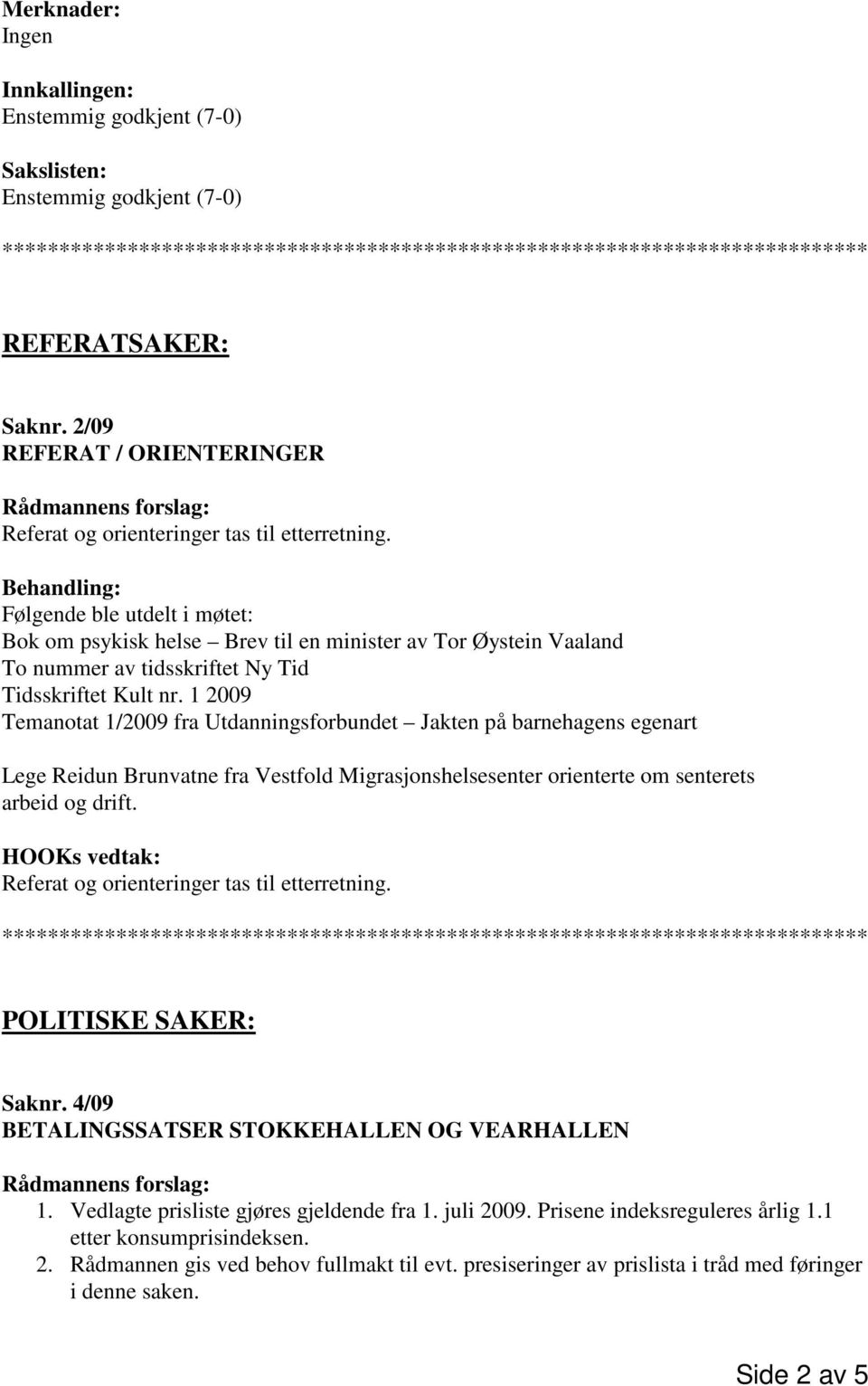 1 2009 Temanotat 1/2009 fra Utdanningsforbundet Jakten på barnehagens egenart Lege Reidun Brunvatne fra Vestfold Migrasjonshelsesenter orienterte om senterets arbeid og drift.