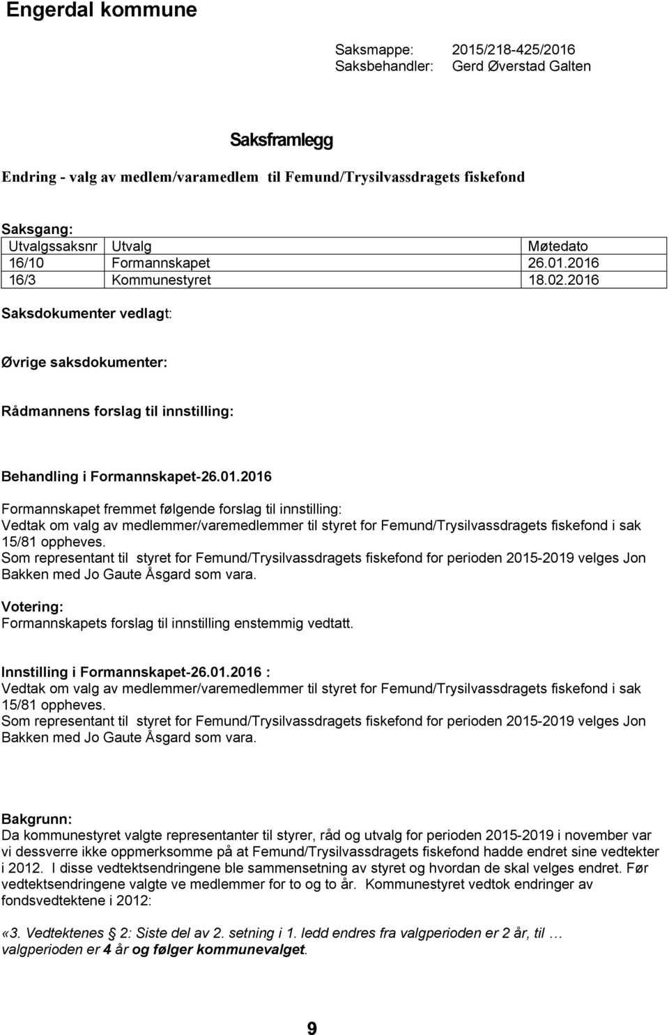 2016 16/3 Kommunestyret 18.02.2016 Saksdokumenter vedlagt: Øvrige saksdokumenter: Rådmannens forslag til innstilling: Behandling i Formannskapet-26.01.2016 Formannskapet fremmet følgende forslag til innstilling: Vedtak om valg av medlemmer/varemedlemmer til styret for Femund/Trysilvassdragets fiskefond i sak 15/81 oppheves.