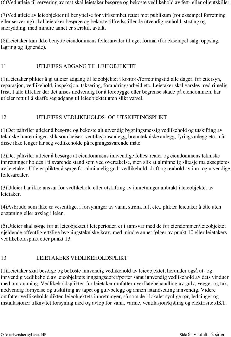 og snørydding, med mindre annet er særskilt avtalt. (8)Leietaker kan ikke benytte eiendommens fellesarealer til eget formål (for eksempel salg, oppslag, lagring og lignende).