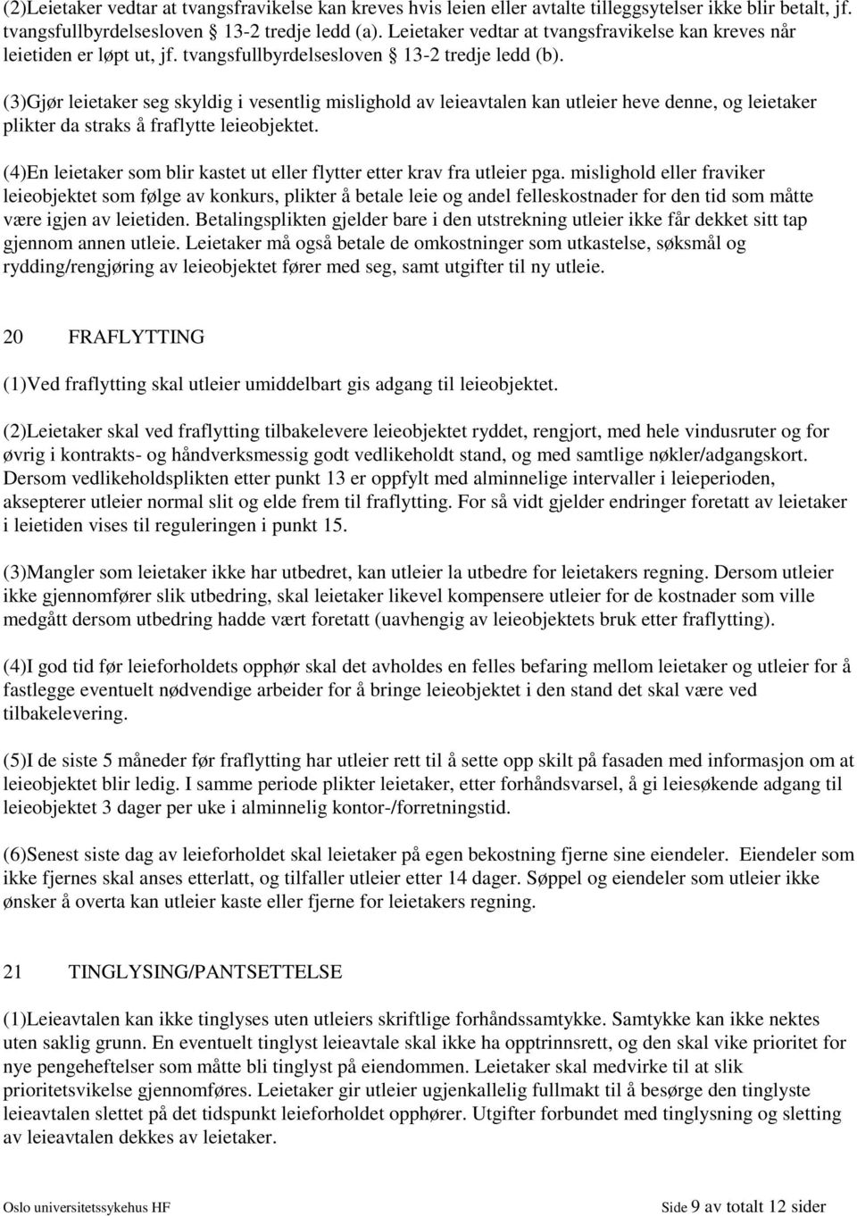 (3)Gjør leietaker seg skyldig i vesentlig mislighold av leieavtalen kan utleier heve denne, og leietaker plikter da straks å fraflytte leieobjektet.