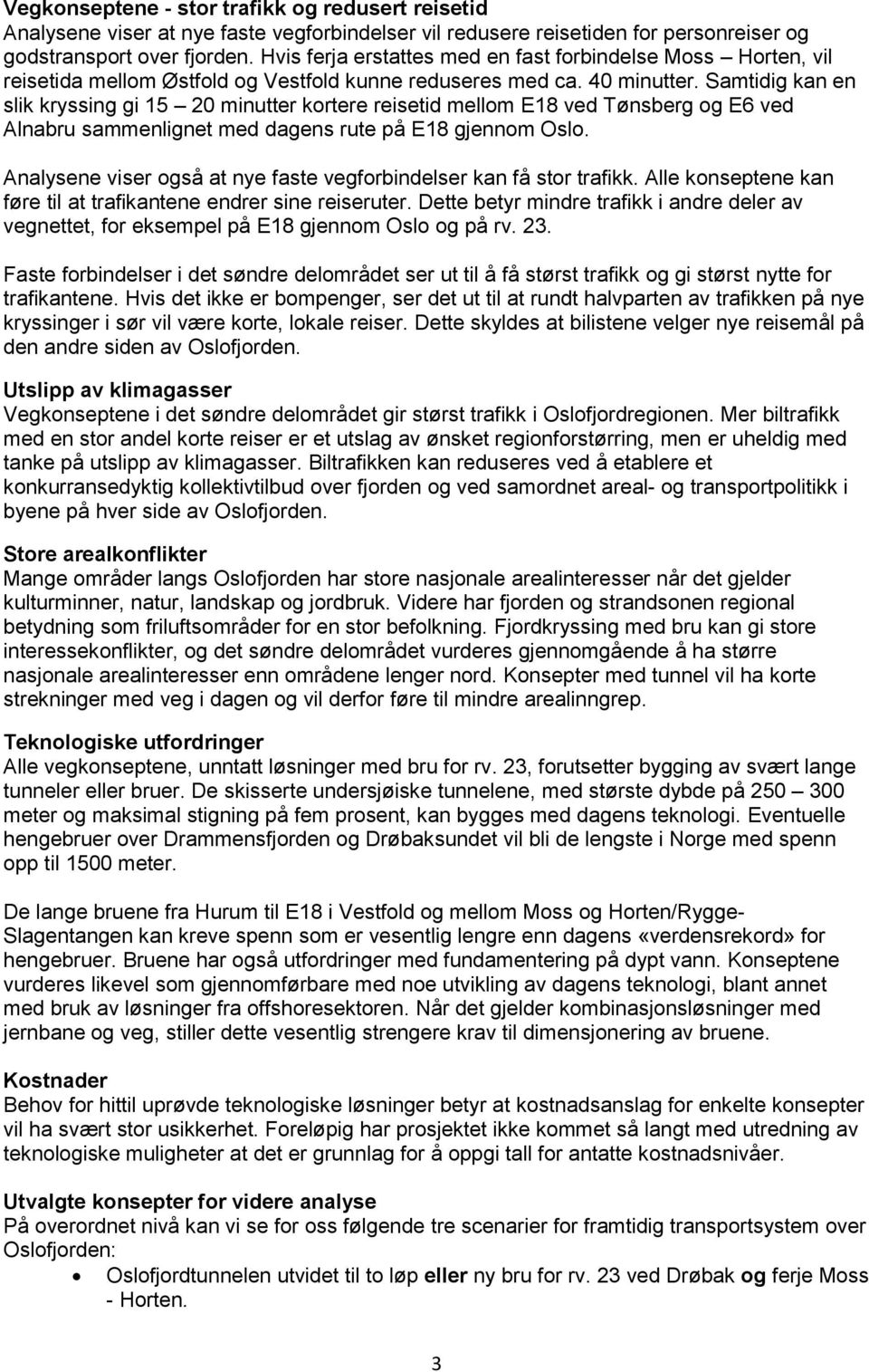 Samtidig kan en slik kryssing gi 15 20 minutter kortere reisetid mellom E18 ved Tønsberg og E6 ved Alnabru sammenlignet med dagens rute på E18 gjennom Oslo.