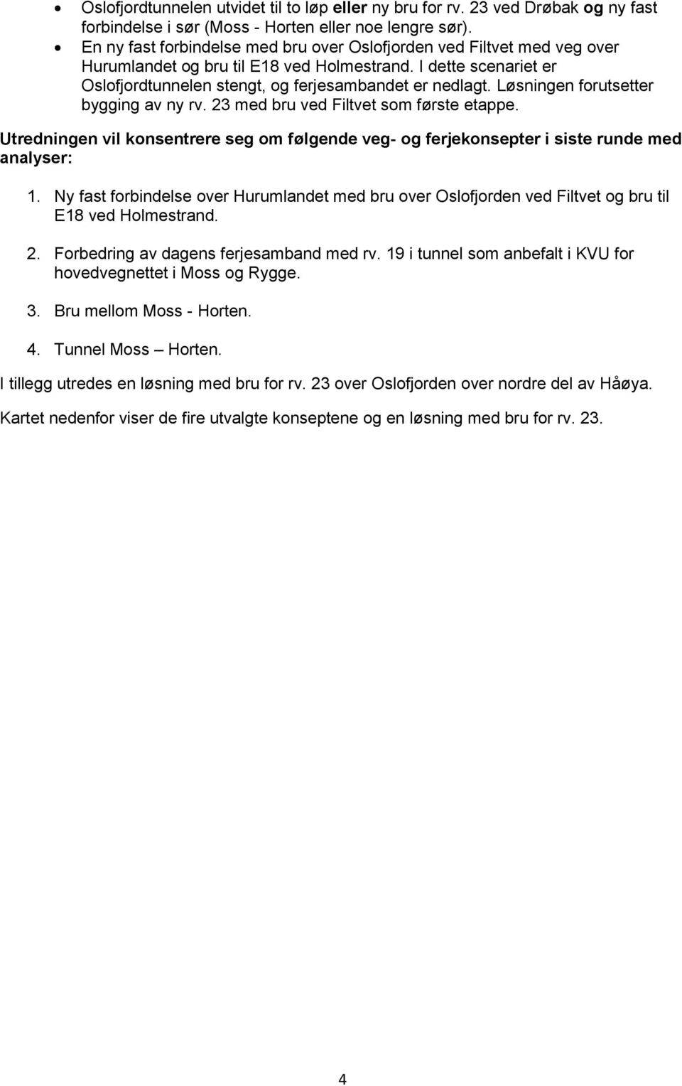 Løsningen forutsetter bygging av ny rv. 23 med bru ved Filtvet som første etappe. Utredningen vil konsentrere seg om følgende veg- og ferjekonsepter i siste runde med analyser: 1.