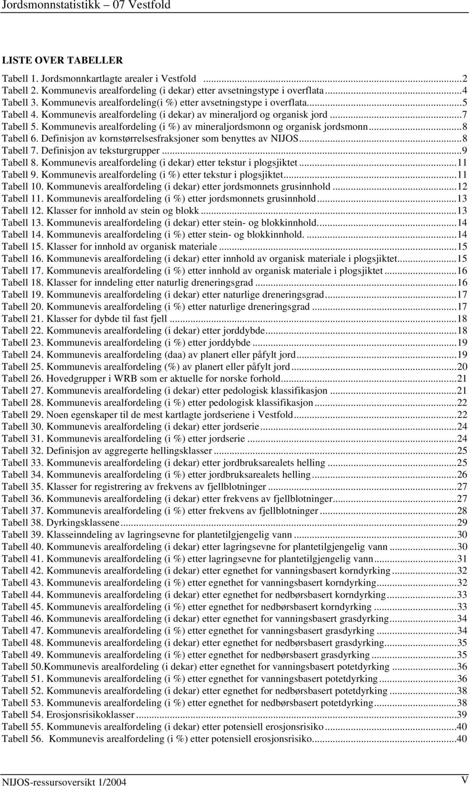 Kommunevis arealfordeling (i %) av mineraljordsmonn og organisk jordsmonn...8 Tabell 6. Definisjon av kornstørrelsesfraksjoner som benyttes av NIJOS...8 Tabell 7. Definisjon av teksturgrupper.