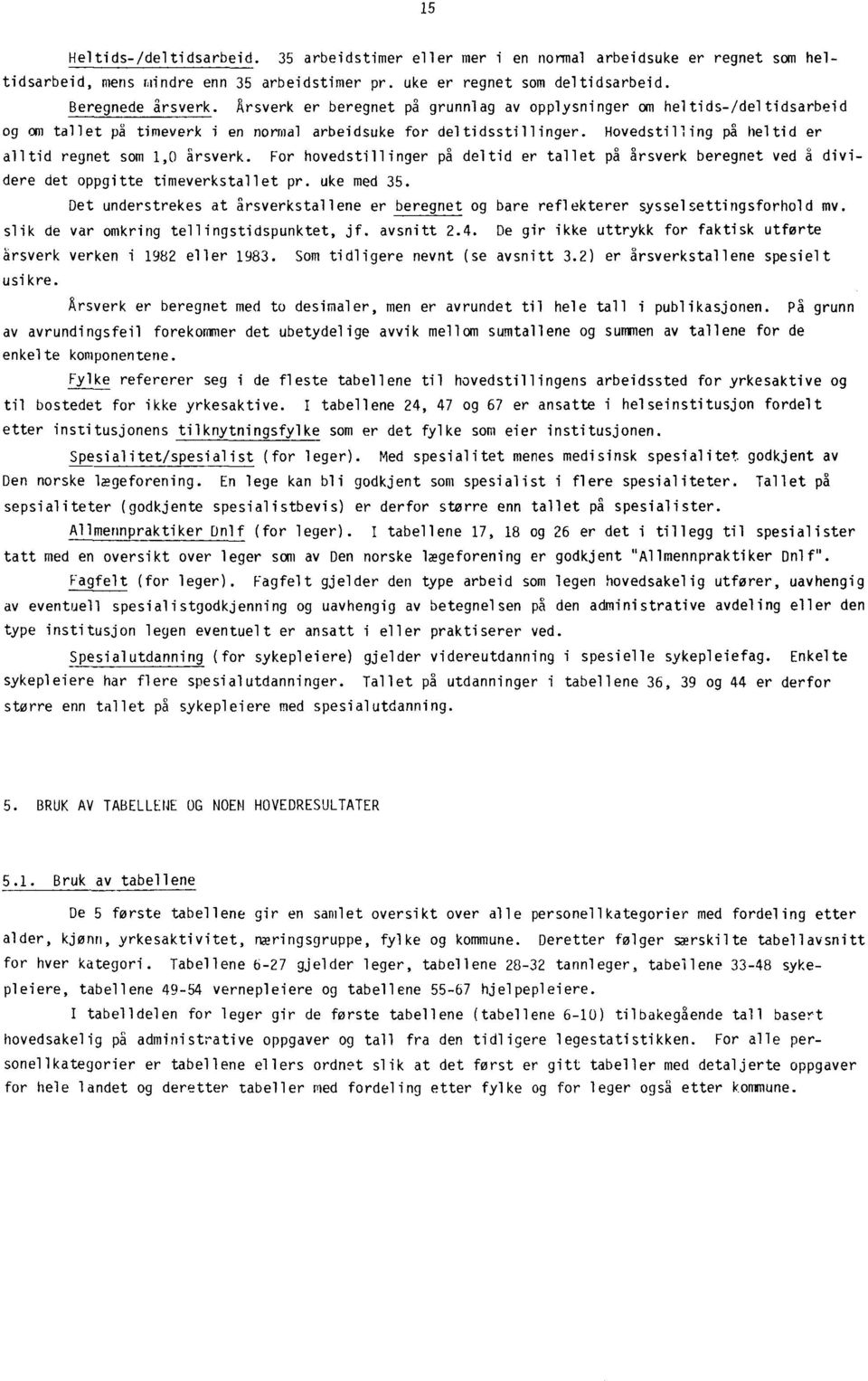 Hovedstilling på heltid er alltid regnet som 1,0 årsverk. For hovedstillinger på deltid er tallet på årsverk beregnet ved å dividere det oppgitte timeverkstallet pr. uke med 35.