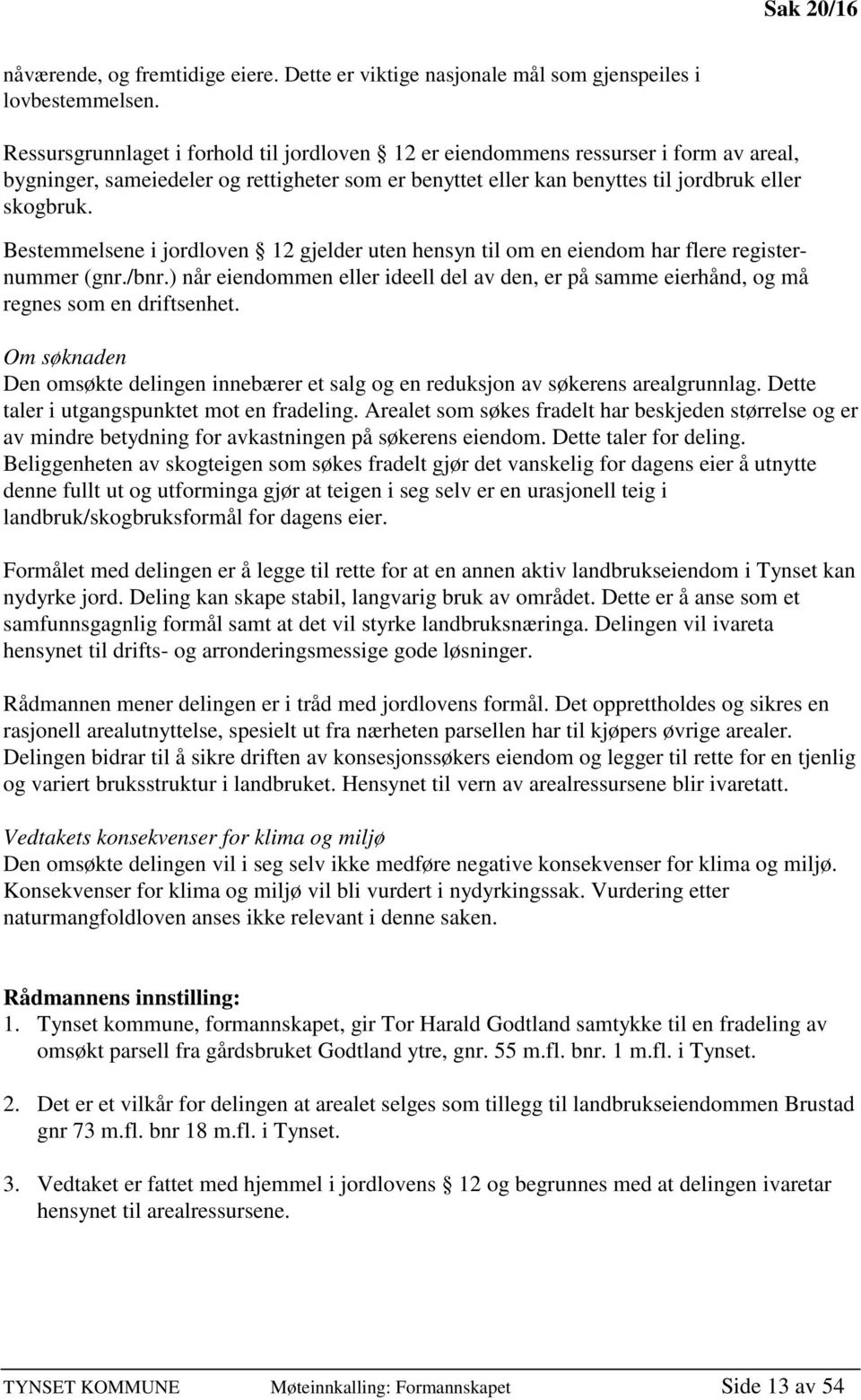 Bestemmelsene i jordloven 12 gjelder uten hensyn til om en eiendom har flere registernummer (gnr./bnr.) når eiendommen eller ideell del av den, er på samme eierhånd, og må regnes som en driftsenhet.