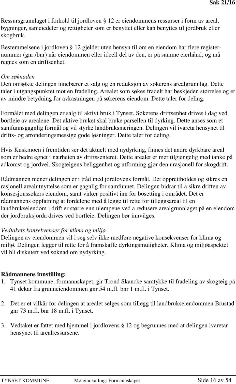 Om søknaden Den omsøkte delingen innebærer et salg og en reduksjon av søkerens arealgrunnlag. Dette taler i utgangspunktet mot en fradeling.