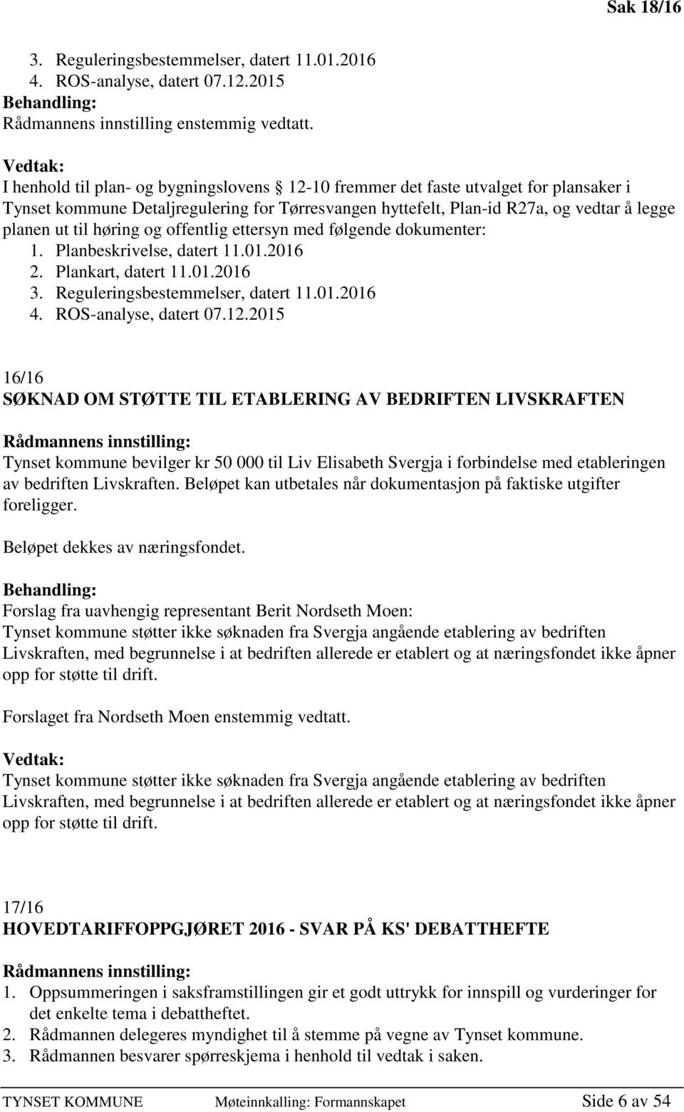 til høring og offentlig ettersyn med følgende dokumenter: 1. Planbeskrivelse, datert 11.01.2016 2. Plankart, datert 11.01.2016 3. Reguleringsbestemmelser, datert 11.01.2016 4. ROS-analyse, datert 07.