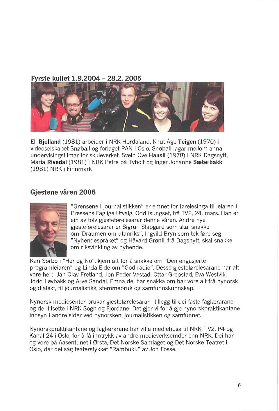 Gjestene våren 2006 "Grensene i journalistikken" er emnet for førelesinga til leiaren i Pressens Faglige Utvalg, Odd Isungset frå TV2, 24. mars. Han er ein av tolv gjesteførelesarar denne våren.