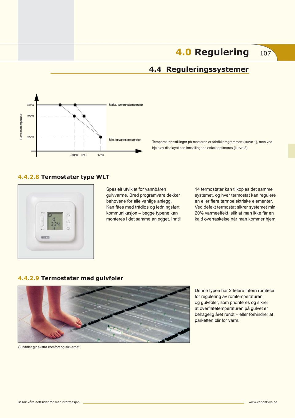 Kan fåes med trådløs og ledningsført kommunikasjon begge typene kan monteres i det samme anlegget.