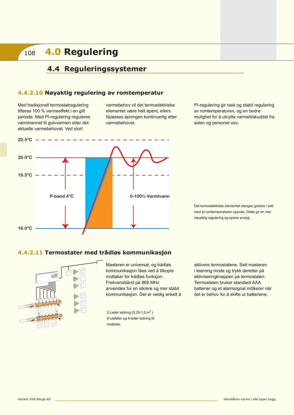 Ved stort varmebehov vil det termoelektriske elementet være helt åpent, ellers tilpasses åpningen kontinuerlig etter varmebehovet.