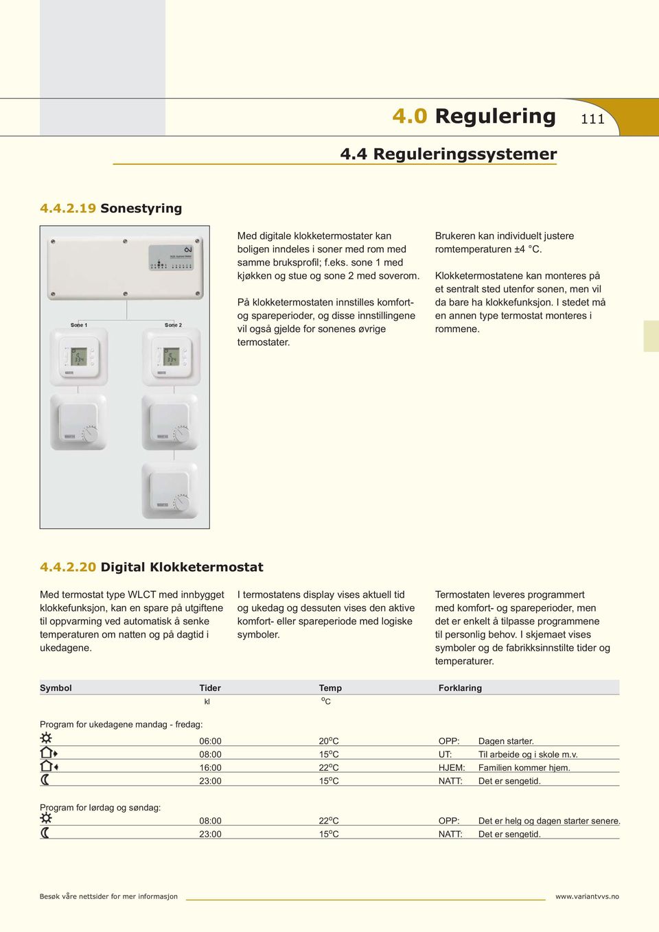 Klokketermostatene kan monteres på et sentralt sted utenfor sonen, men vil da bare ha klokkefunksjon. I stedet må en annen type termostat monteres i rommene. 4.4.2.