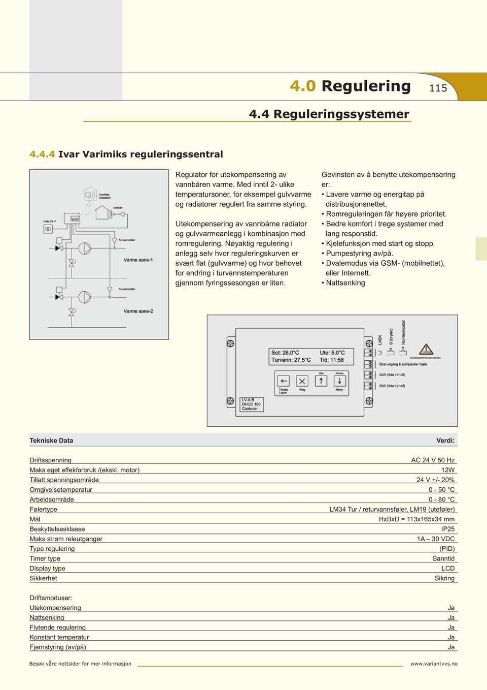 Nøyaktig regulering i anlegg selv hvor reguleringskurven er svært fl at (gulvvarme) og hvor behovet for endring i turvannstemperaturen gjennom fyringssesongen er liten.