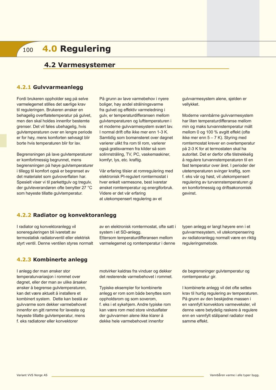 Det vil føles ubehagelig, hvis gulvtemperaturen over en lengre periode er for høy, mens komforten selvsagt blir borte hvis temperaturen blir for lav.