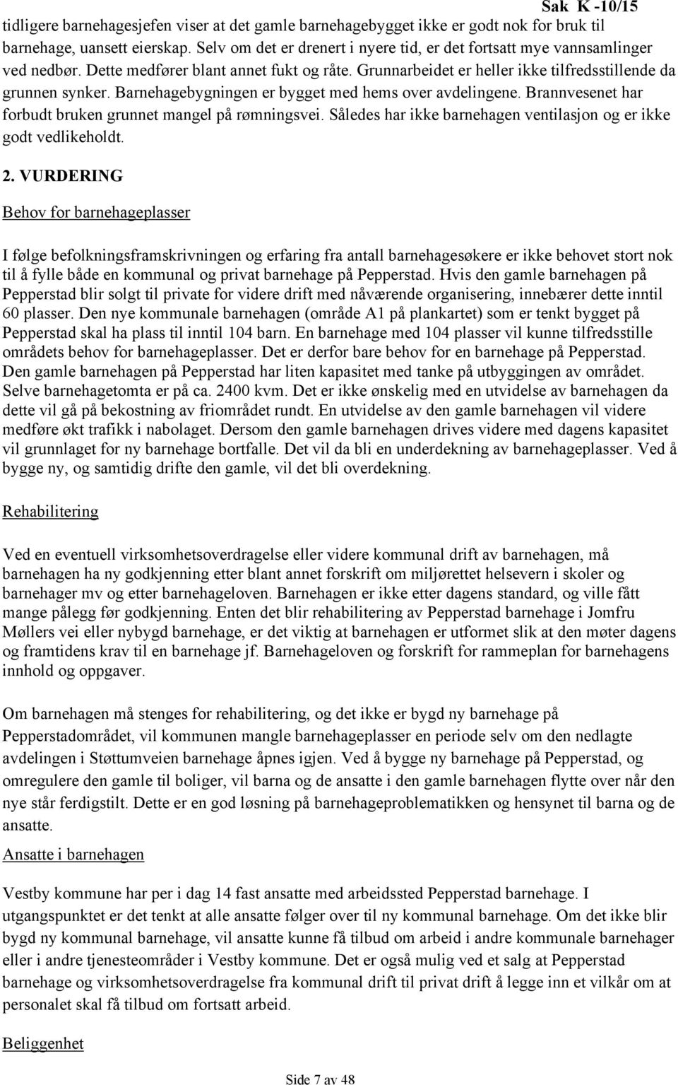 Barnehagebygningen er bygget med hems over avdelingene. Brannvesenet har forbudt bruken grunnet mangel på rømningsvei. Således har ikke barnehagen ventilasjon og er ikke godt vedlikeholdt. 2.