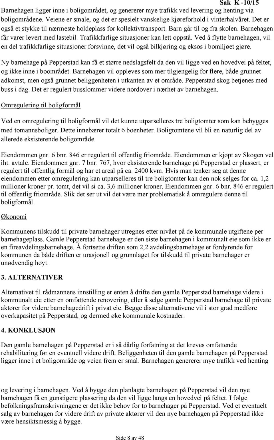 Ved å flytte barnehagen, vil en del trafikkfarlige situasjoner forsvinne, det vil også bilkjøring og eksos i bomiljøet gjøre.