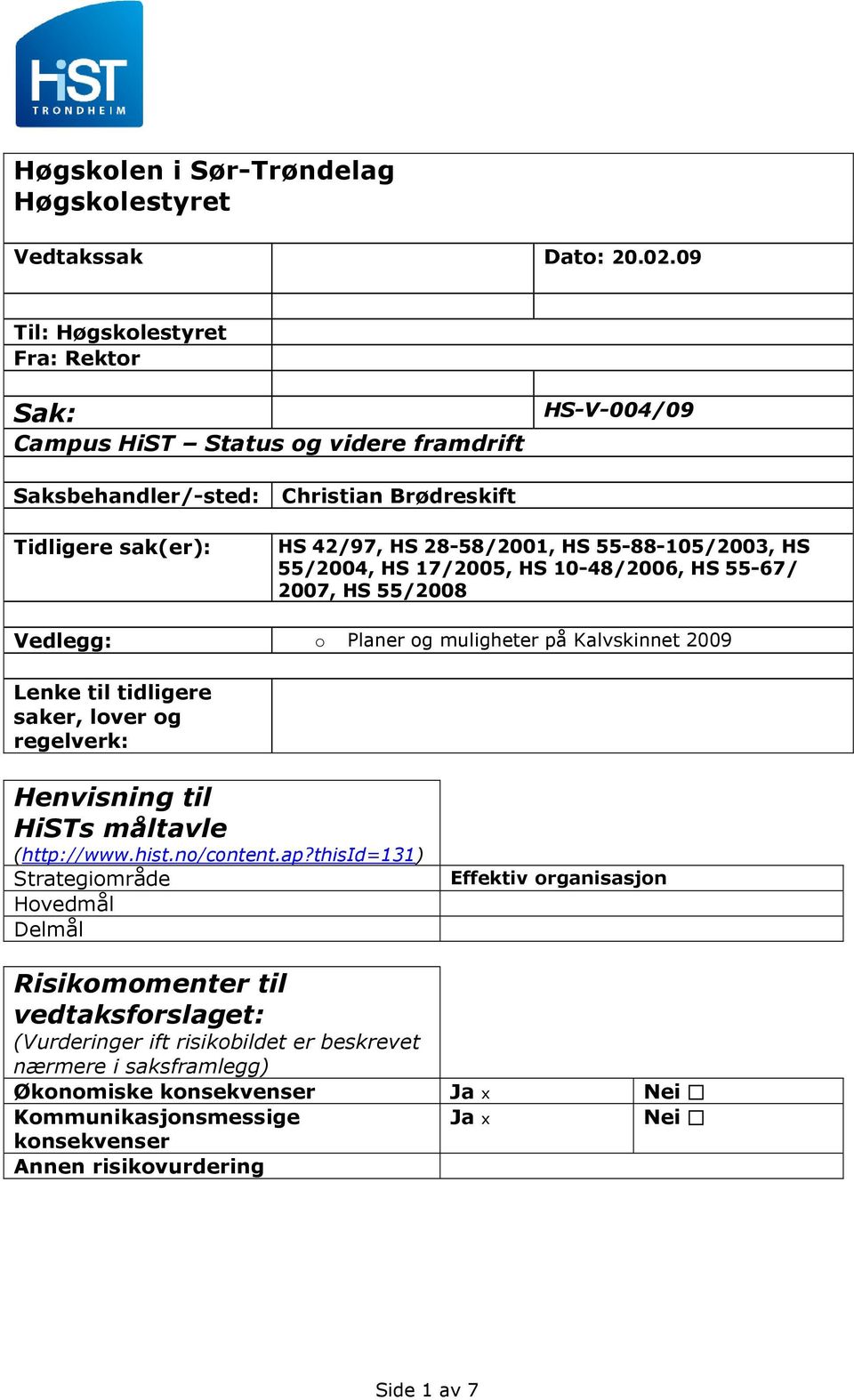 55-88-105/2003, HS 55/2004, HS 17/2005, HS 10-48/2006, HS 55-67/ 2007, HS 55/2008 Vedlegg: o Planer og muligheter på Kalvskinnet 2009 Lenke til tidligere saker, lover og regelverk: Henvisning