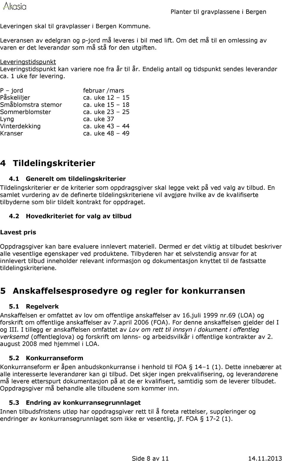 uke 12 15 Småblomstra stemor ca. uke 15 18 Sommerblomster ca. uke 23 25 Lyng ca. uke 37 Vinterdekking ca. uke 43 44 Kranser ca. uke 48 49 4 Tildelingskriterier 4.