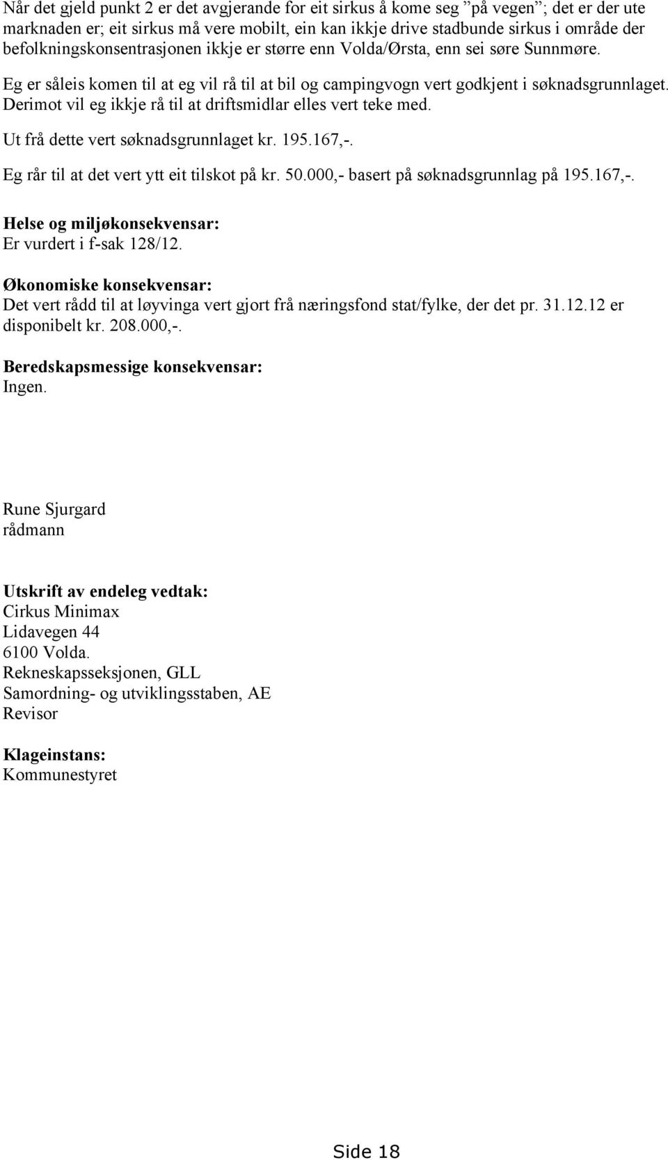 Derimot vil eg ikkje rå til at driftsmidlar elles vert teke med. Ut frå dette vert søknadsgrunnlaget kr. 195.167,-. Eg rår til at det vert ytt eit tilskot på kr. 50.