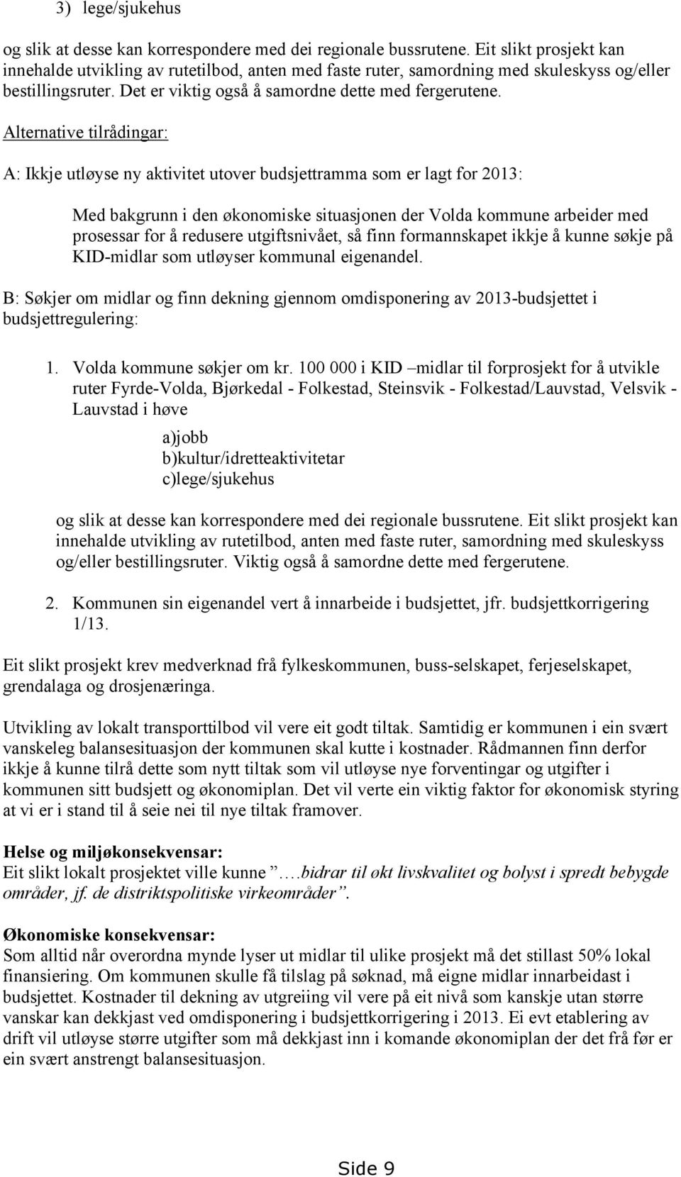 Alternative tilrådingar: A: Ikkje utløyse ny aktivitet utover budsjettramma som er lagt for 2013: Med bakgrunn i den økonomiske situasjonen der Volda kommune arbeider med prosessar for å redusere