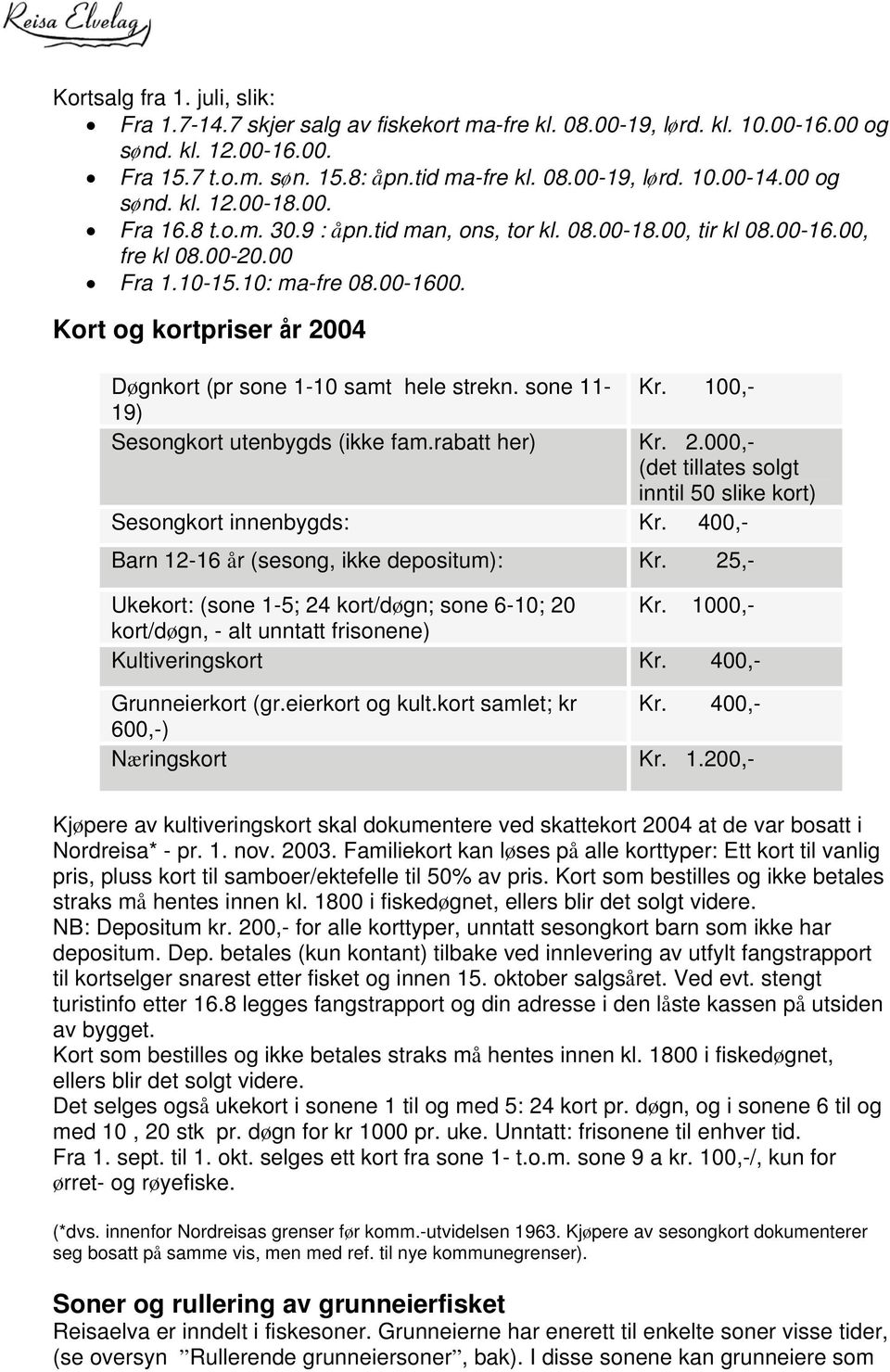 Kort og kortpriser år 2004 Døgnkort (pr sone 1-10 samt hele strekn. sone 11- Kr. 100,- 19) Sesongkort utenbygds (ikke fam.rabatt her) Kr. 2.000,- (det tillates solgt inntil 50 slike kort) Sesongkort innenbygds: Kr.