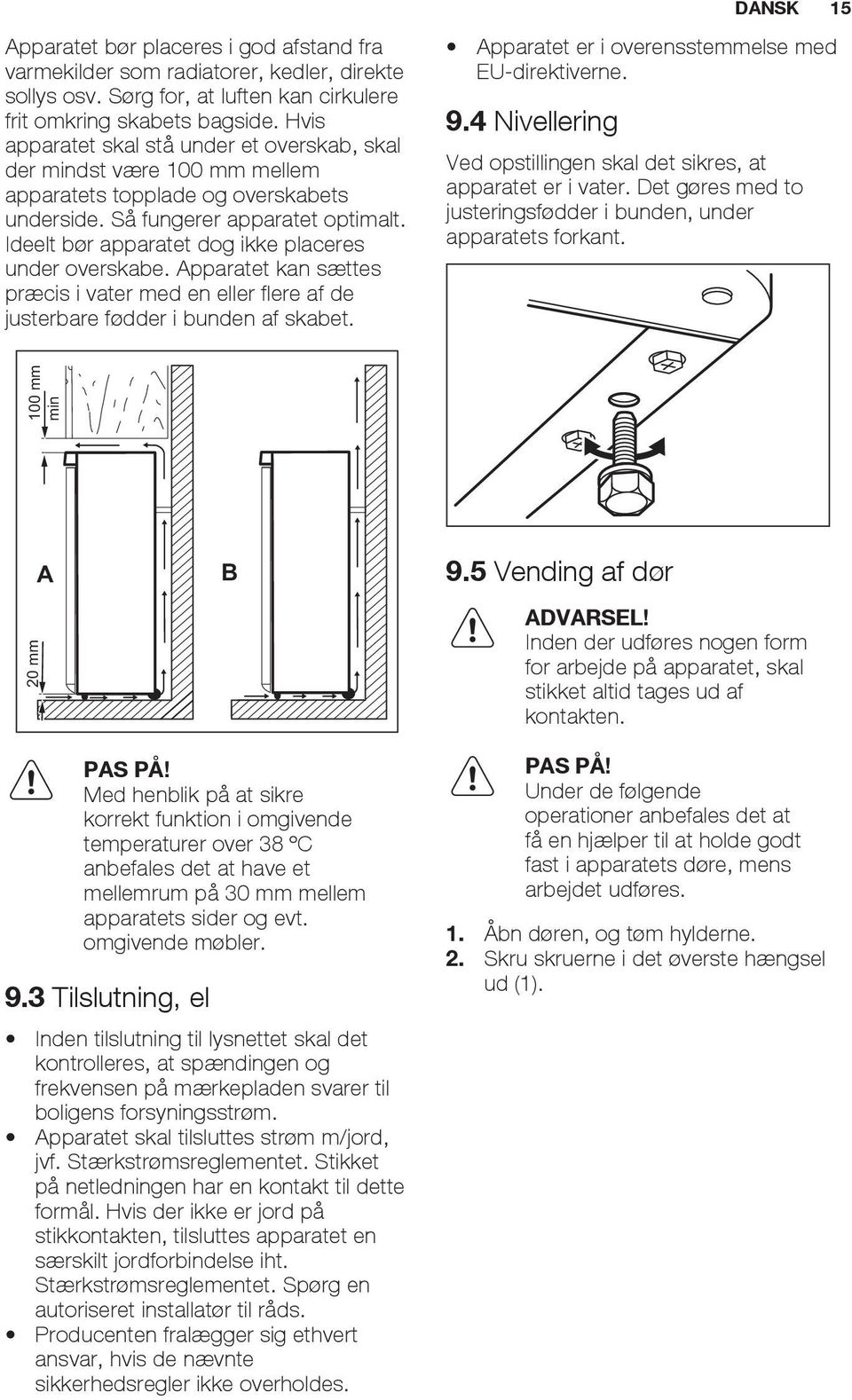 Ideelt bør apparatet dog ikke placeres under overskabe. Apparatet kan sættes præcis i vater med en eller flere af de justerbare fødder i bunden af skabet.