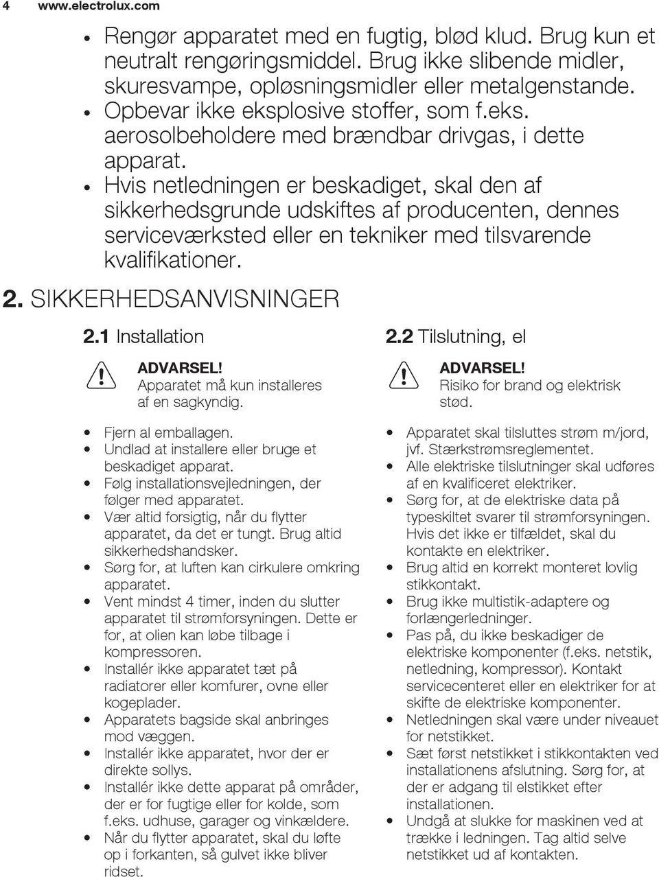 Hvis netledningen er beskadiget, skal den af sikkerhedsgrunde udskiftes af producenten, dennes serviceværksted eller en tekniker med tilsvarende kvalifikationer. 2. SIKKERHEDSANVISNINGER 2.